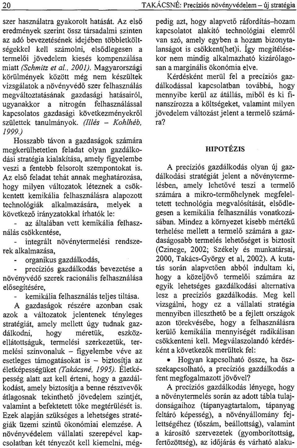 Magyarországi körülmények között még nem készültek vizsgálatok a növényvédő szer felhasználás megváltoztatásának gazdasági hatásairól, ugyanakkor a nitrogén felhasználással kapcsolatos gazdasági