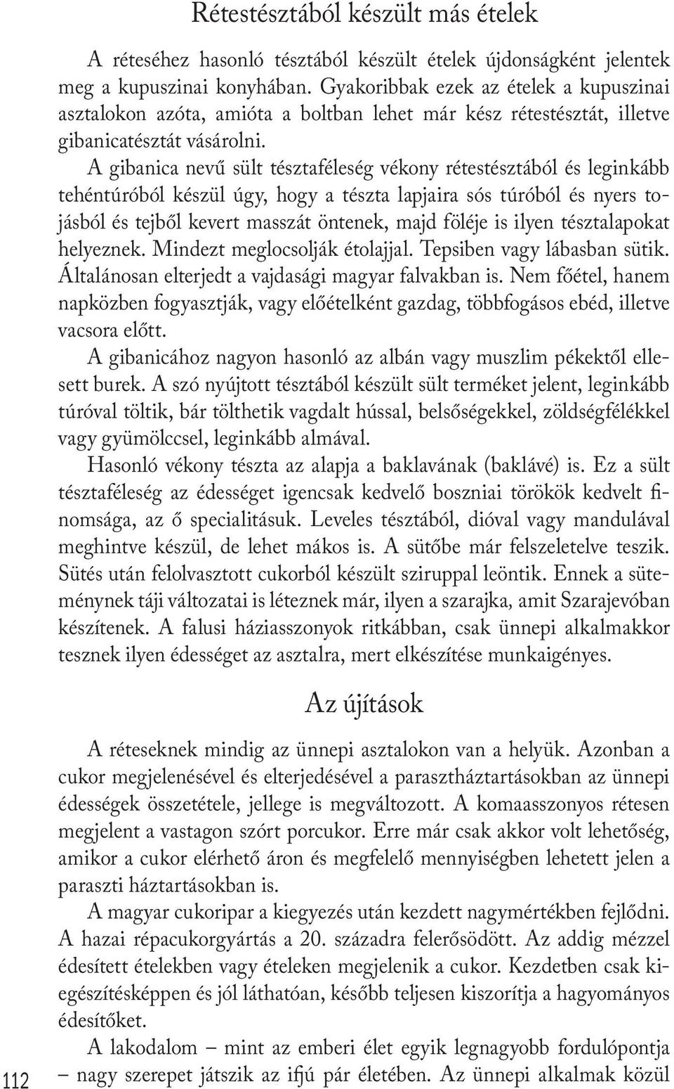 A gibanica nevű sült tésztaféleség vékony rétestésztából és leginkább tehéntúróból készül úgy, hogy a tészta lapjaira sós túróból és nyers tojásból és tejből kevert masszát öntenek, majd föléje is