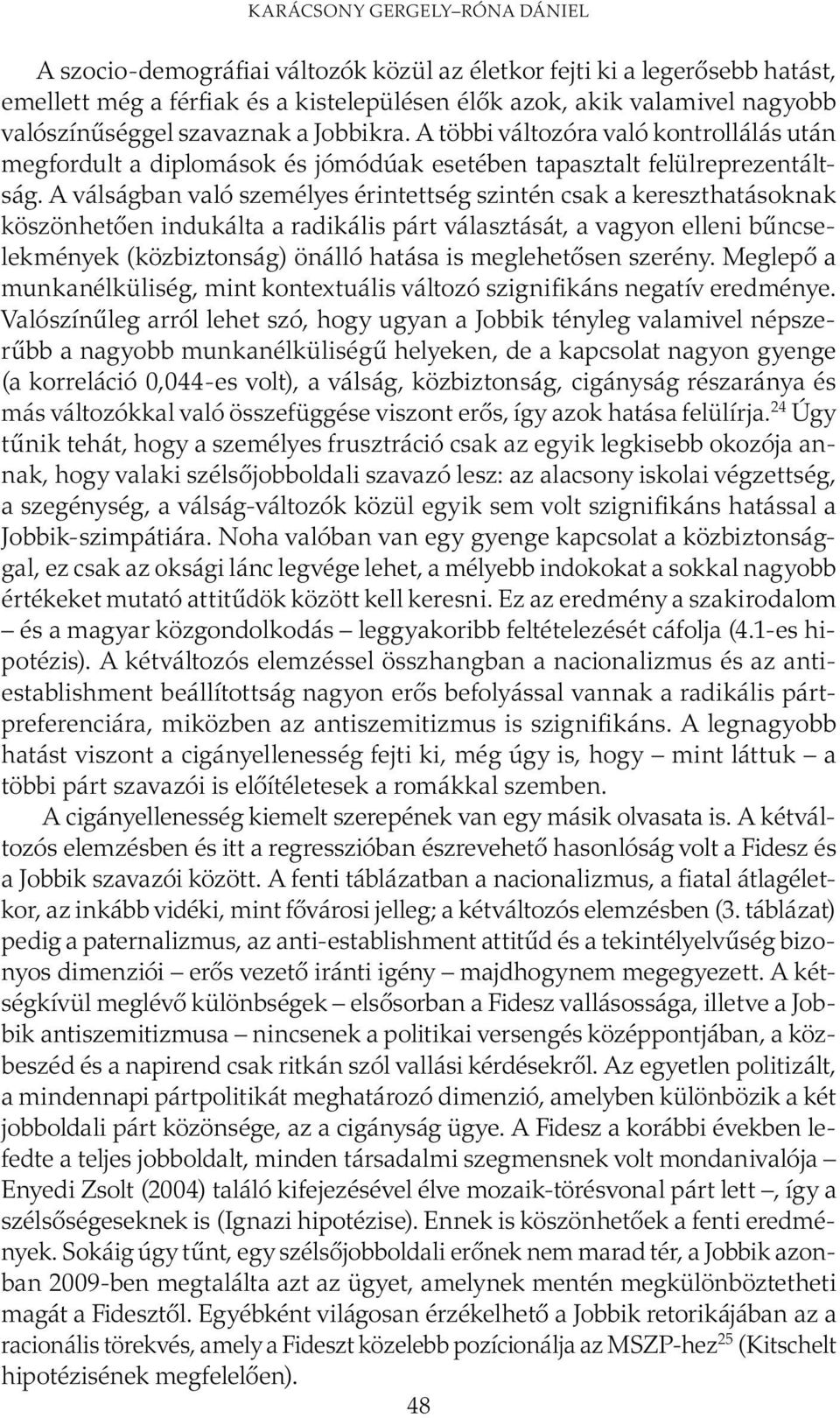 A válságban való személyes érintettség szintén csak a kereszthatásoknak köszönhetően indukálta a radikális párt választását, a vagyon elleni bűncselekmények (közbiztonság) önálló hatása is