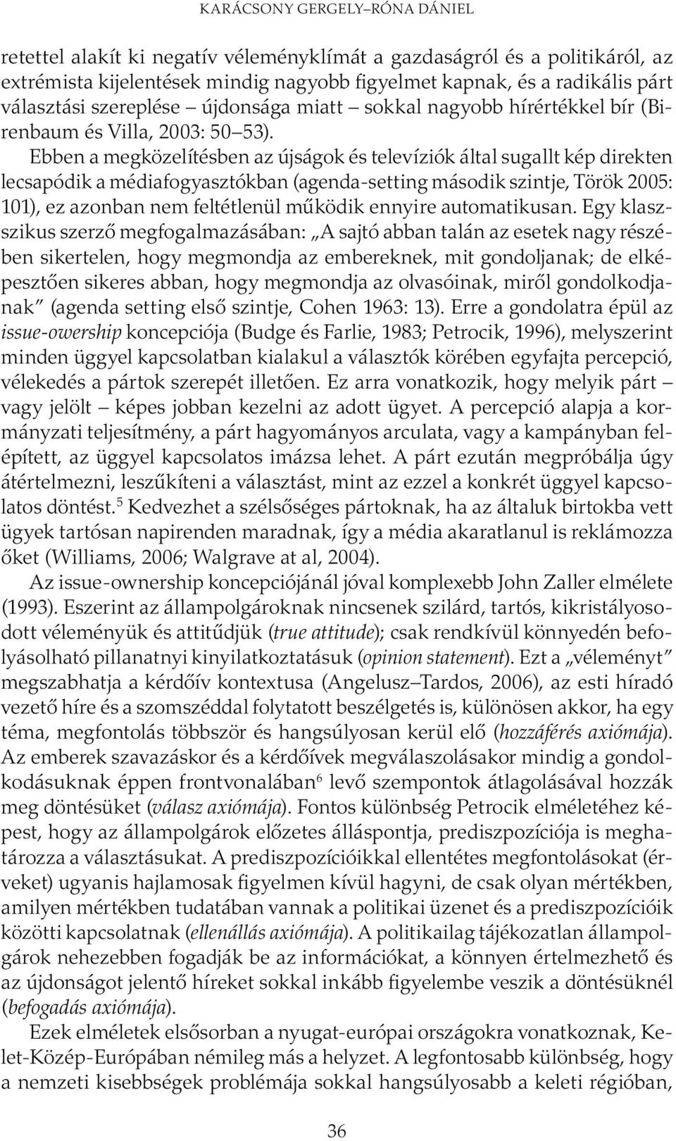 Ebben a megközelítésben az újságok és televíziók által sugallt kép direkten lecsapódik a médiafogyasztókban (agenda-setting második szintje, Török 2005: 101), ez azonban nem feltétlenül működik