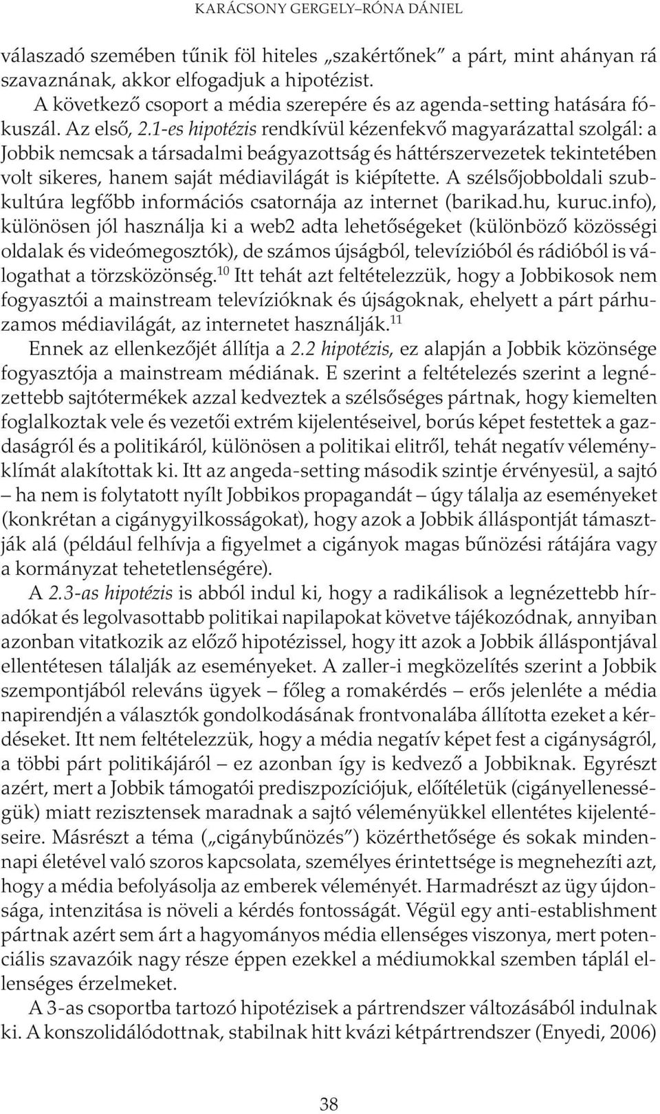 1-es hipotézis rendkívül kézenfekvő magyarázattal szolgál: a Jobbik nemcsak a társadalmi beágyazottság és háttérszervezetek tekintetében volt sikeres, hanem saját médiavilágát is kiépítette.