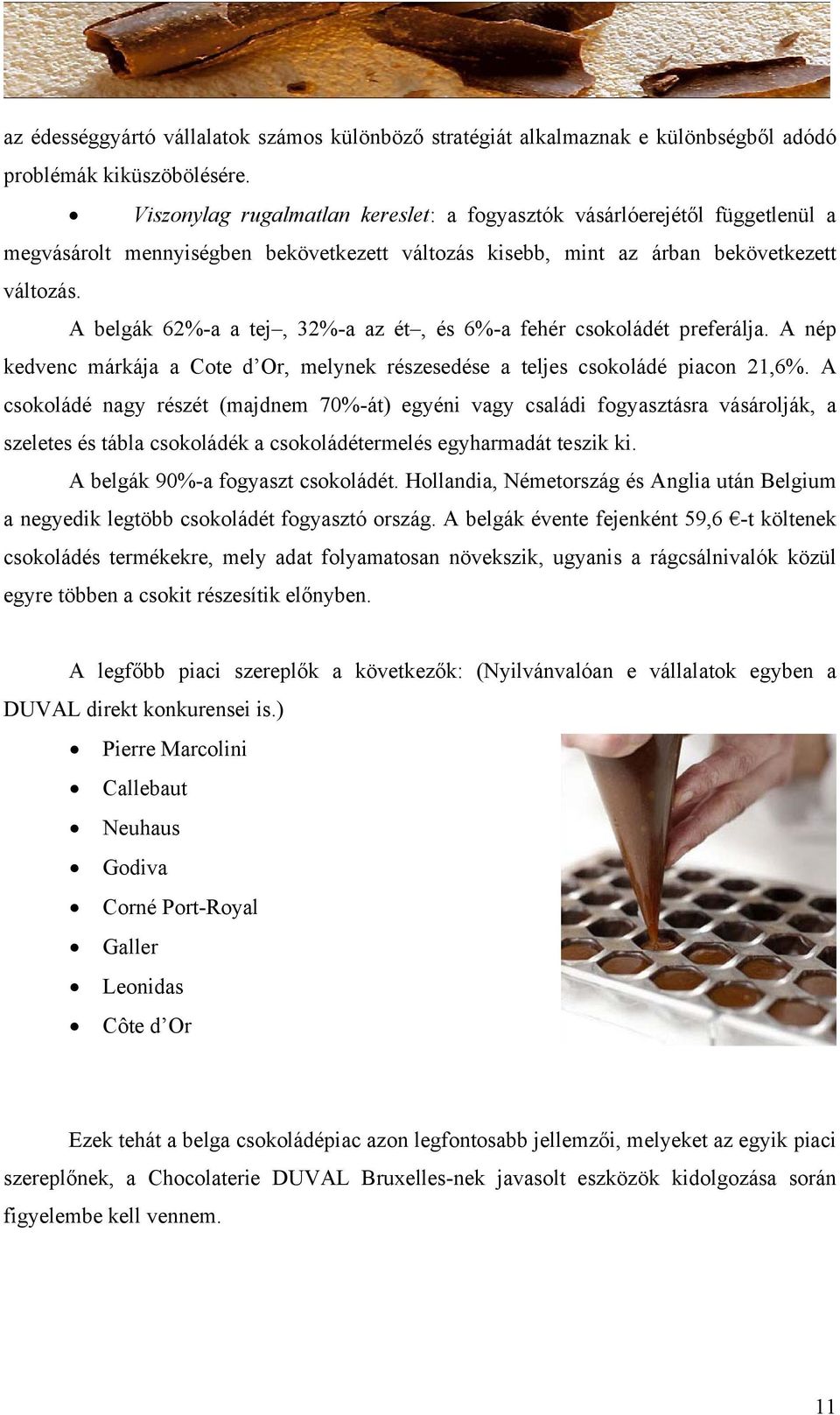 A belgák 62%-a a tej, 32%-a az ét, és 6%-a fehér csokoládét preferálja. A nép kedvenc márkája a Cote d Or, melynek részesedése a teljes csokoládé piacon 21,6%.