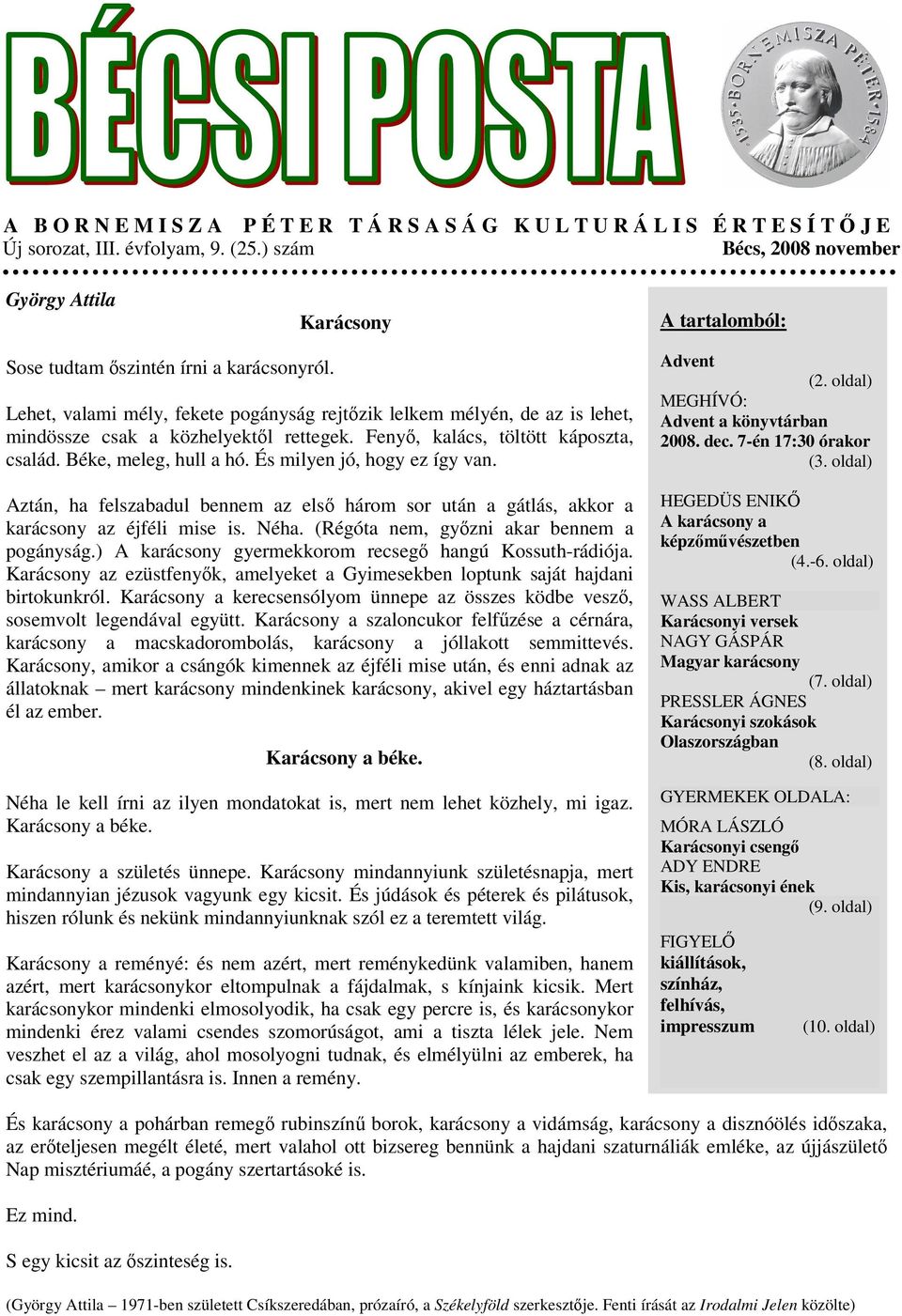 Lehet, valami mély, fekete pogányság rejtőzik lelkem mélyén, de az is lehet, mindössze csak a közhelyektől rettegek. Fenyő, kalács, töltött káposzta, család. Béke, meleg, hull a hó.