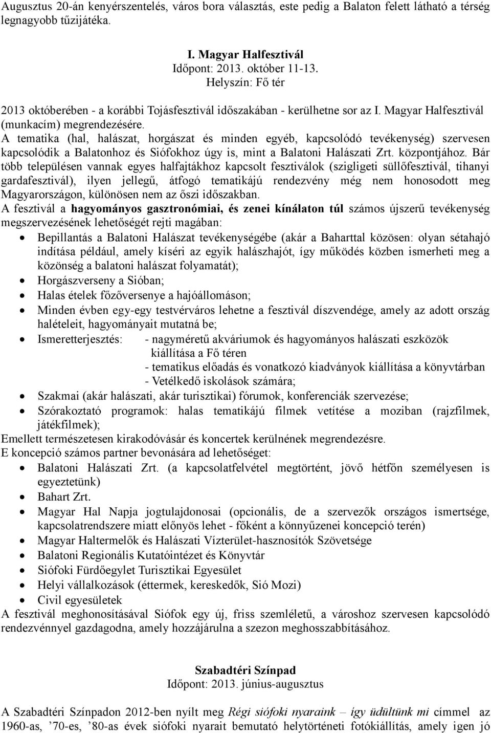 A tematika (hal, halászat, horgászat és minden egyéb, kapcsolódó tevékenység) szervesen kapcsolódik a Balatonhoz és Siófokhoz úgy is, mint a Balatoni Halászati Zrt. központjához.