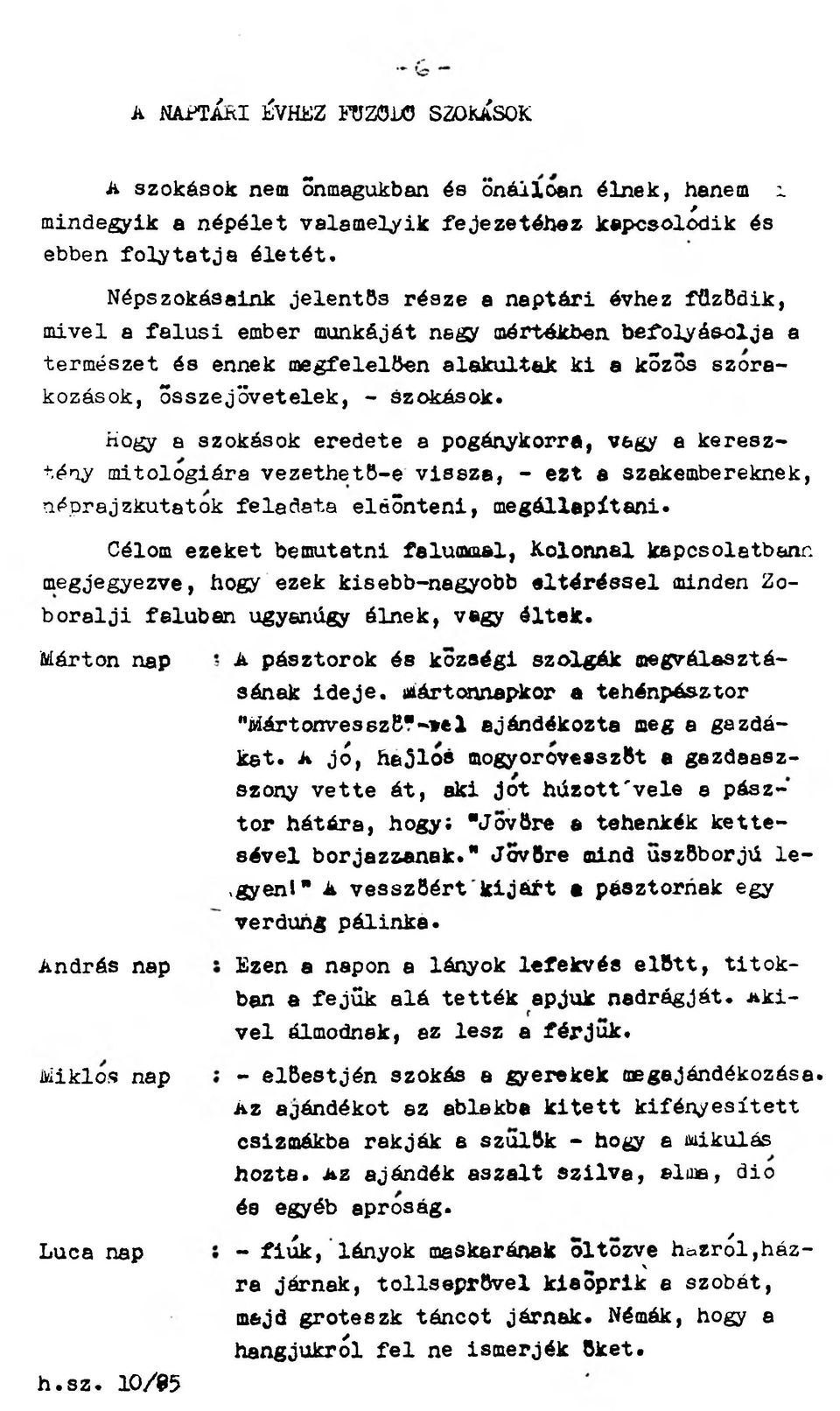 szokások. Hogy a szokások eredete a pogánykorra, vagy a keresztény mitológiára vezethető-e vissza, - ezt a szakembereknek, néprajzkutatók feladata eldönteni, megállapítani.