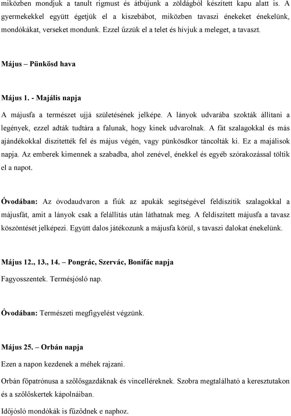 A lányok udvarába szokták állítani a legények, ezzel adták tudtára a falunak, hogy kinek udvarolnak. A fát szalagokkal és más ajándékokkal díszítették fel és május végén, vagy pünkösdkor táncolták ki.