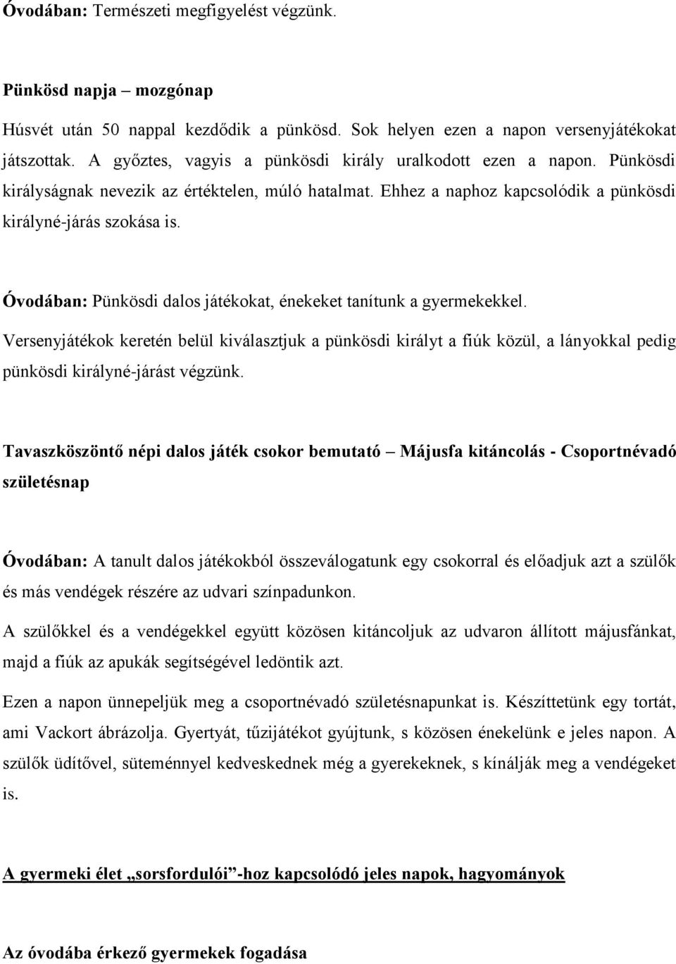 Óvodában: Pünkösdi dalos játékokat, énekeket tanítunk a gyermekekkel. Versenyjátékok keretén belül kiválasztjuk a pünkösdi királyt a fiúk közül, a lányokkal pedig pünkösdi királyné-járást végzünk.