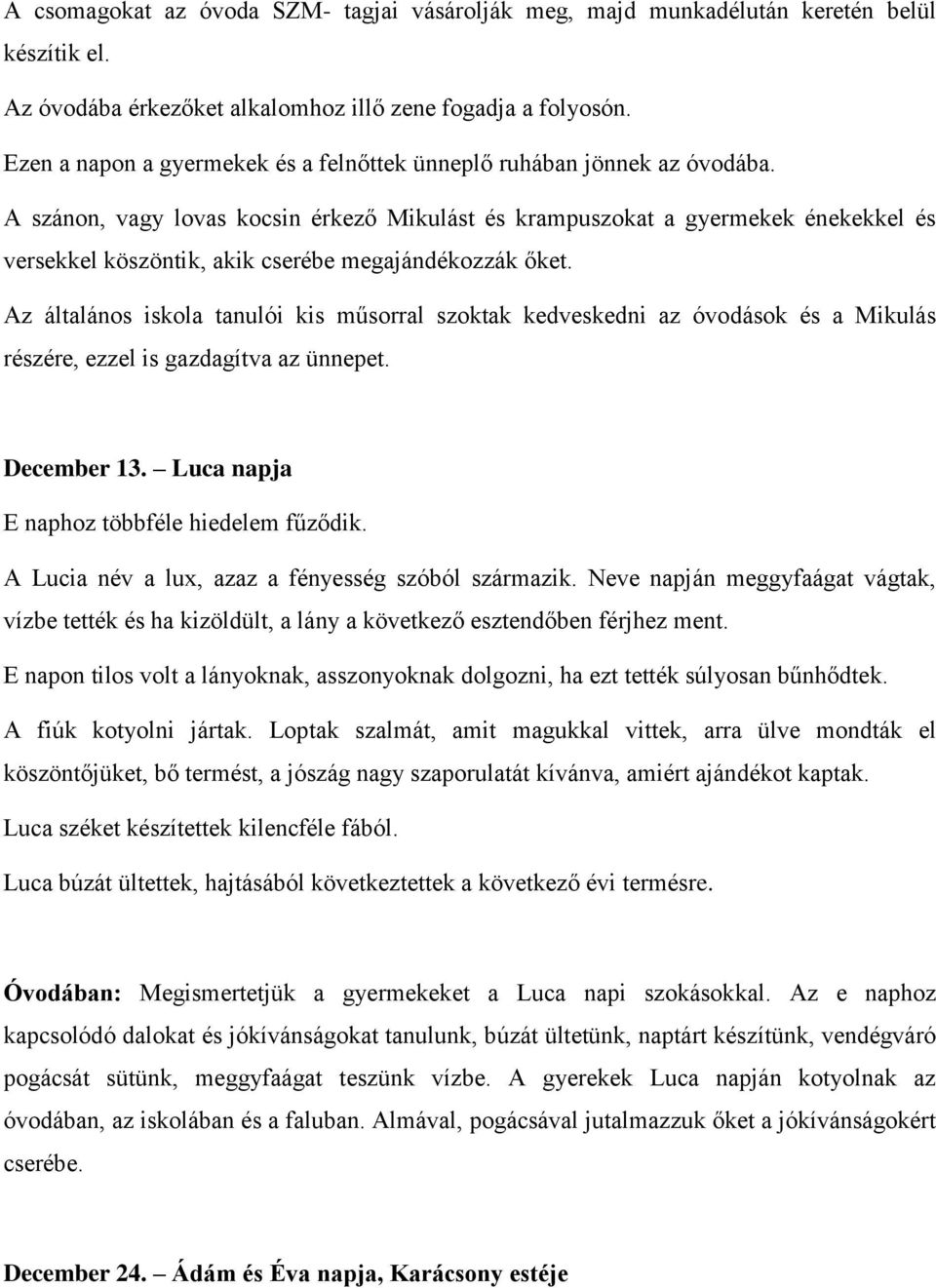 A szánon, vagy lovas kocsin érkező Mikulást és krampuszokat a gyermekek énekekkel és versekkel köszöntik, akik cserébe megajándékozzák őket.