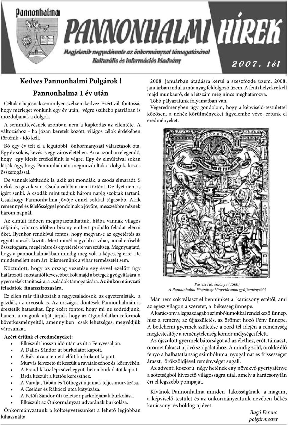 A változáshoz - ha józan keretek között, világos célok érdekében történik - idő kell. Bő egy év telt el a legutóbbi önkormányzati választások óta. Egy év sok is, kevés is egy város életében.