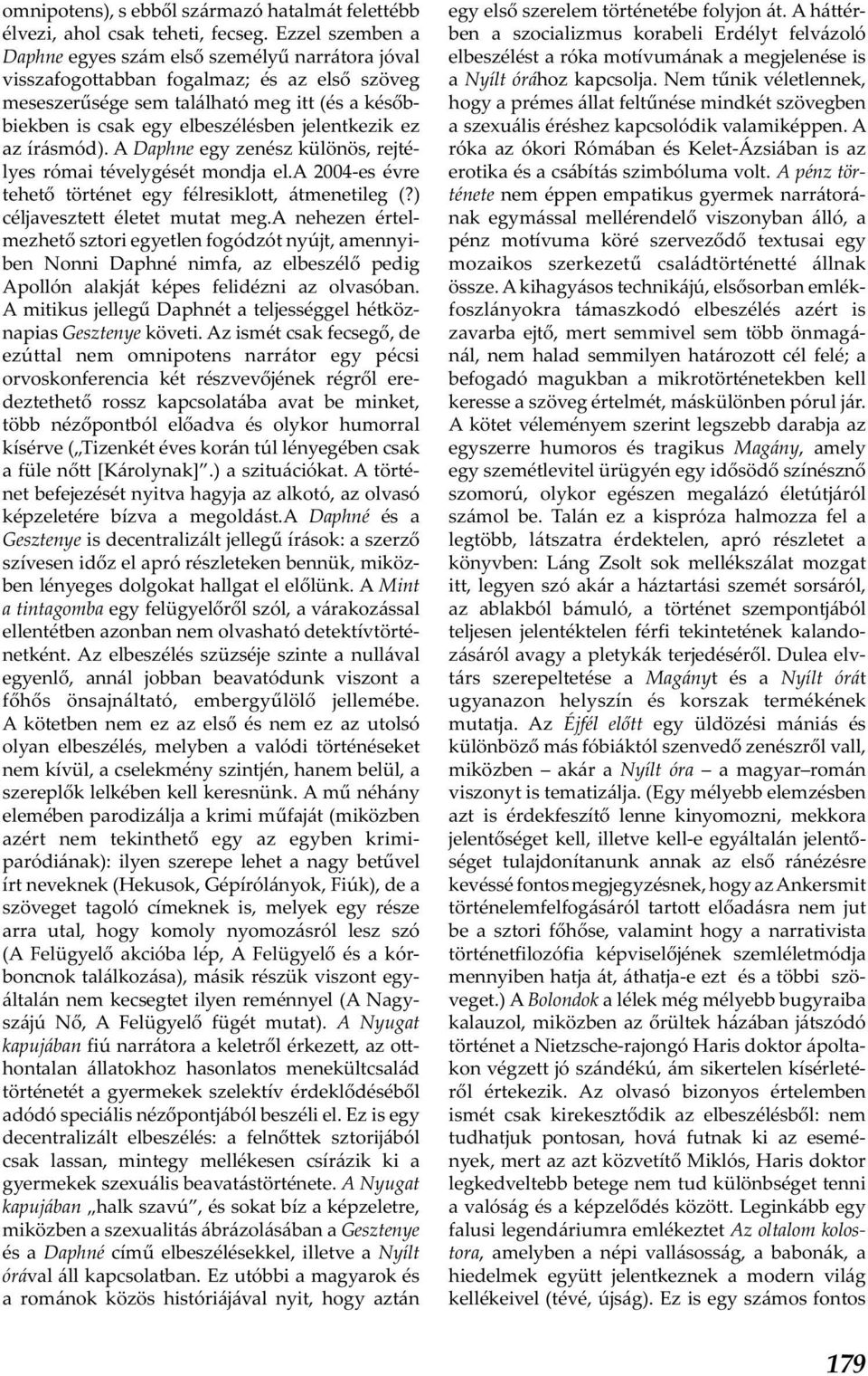 jelentkezik ez az írásmód). A Daphne egy zenész különös, rejtélyes római tévelygését mondja el.a 2004-es évre tehető történet egy félresiklott, átmenetileg (?) céljavesztett életet mutat meg.