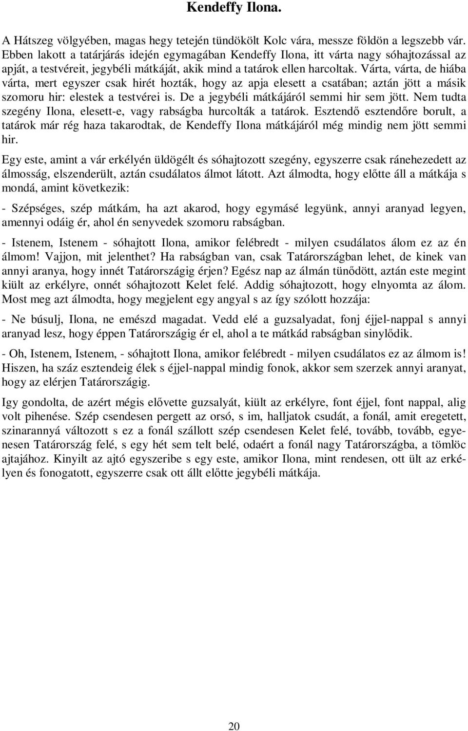 Várta, várta, de hiába várta, mert egyszer csak hirét hozták, hogy az apja elesett a csatában; aztán jött a másik szomoru hir: elestek a testvérei is. De a jegybéli mátkájáról semmi hir sem jött.