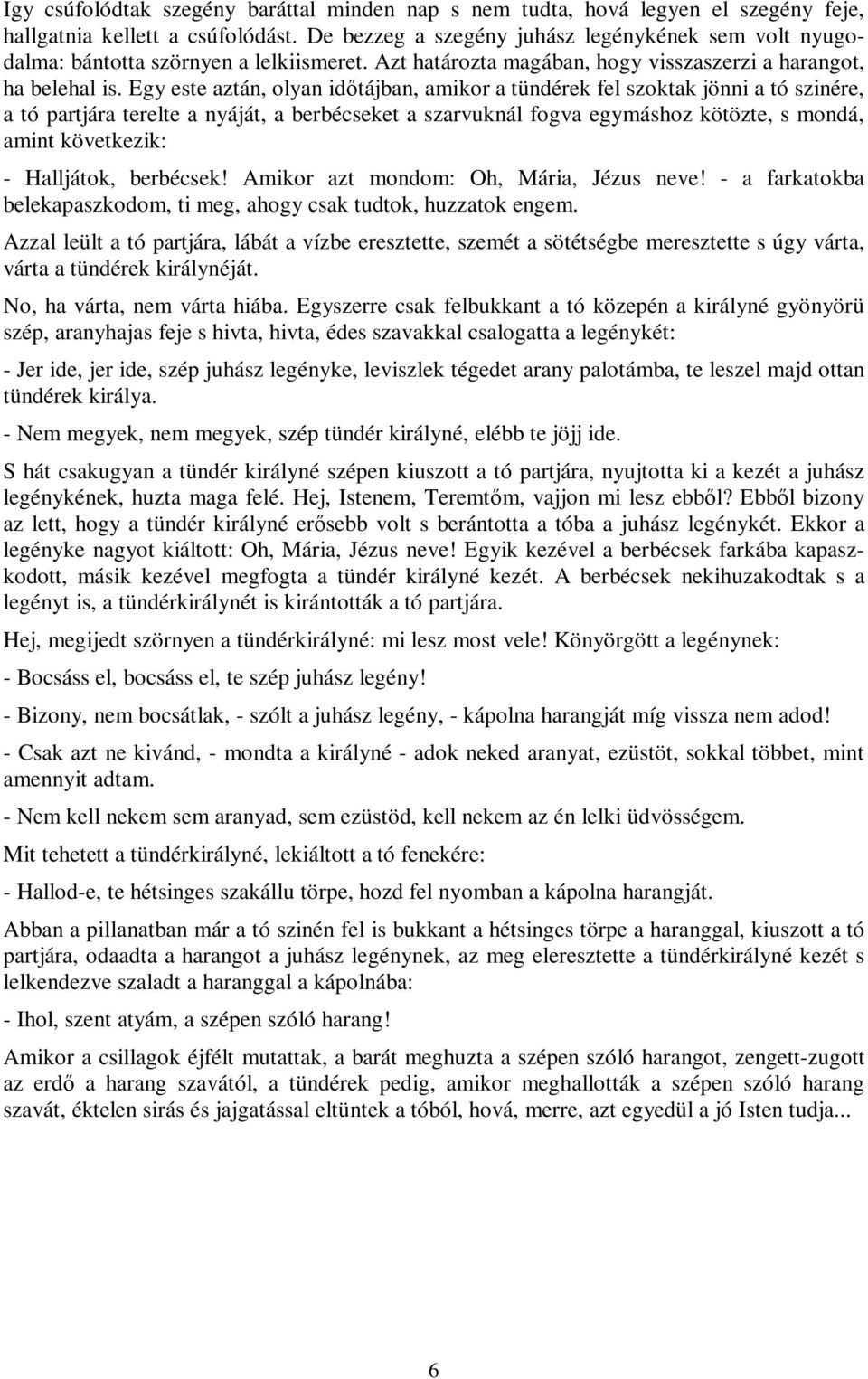 Egy este aztán, olyan időtájban, amikor a tündérek fel szoktak jönni a tó szinére, a tó partjára terelte a nyáját, a berbécseket a szarvuknál fogva egymáshoz kötözte, s mondá, amint következik: -