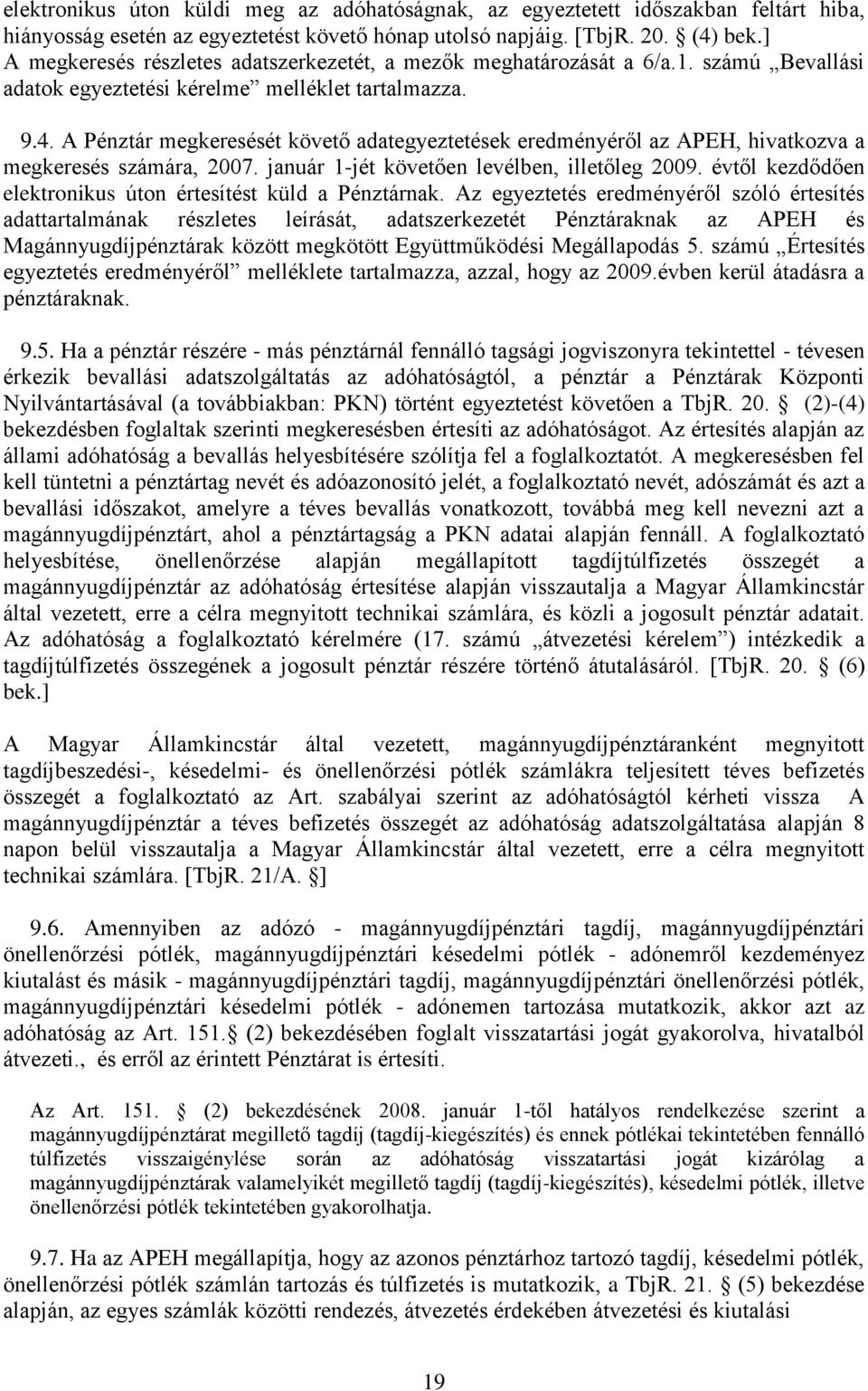 A Pénztár megkeresését követő adategyeztetések eredményéről az APEH, hivatkozva a megkeresés számára, 2007. január 1-jét követően levélben, illetőleg 2009.