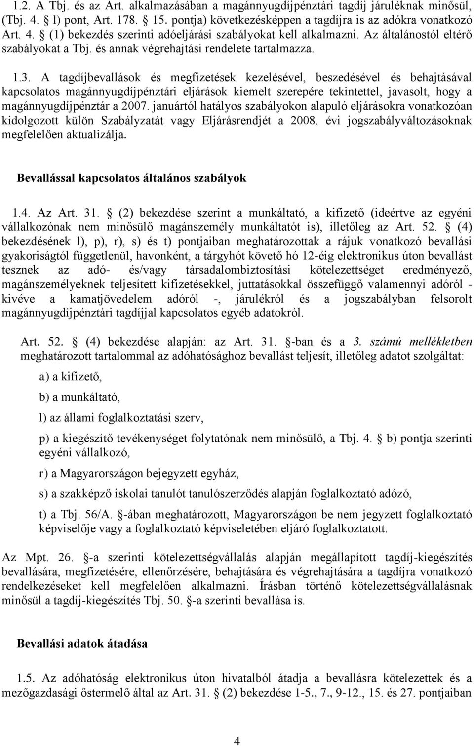 A tagdíjbevallások és megfizetések kezelésével, beszedésével és behajtásával kapcsolatos magánnyugdíjpénztári eljárások kiemelt szerepére tekintettel, javasolt, hogy a magánnyugdíjpénztár a 2007.