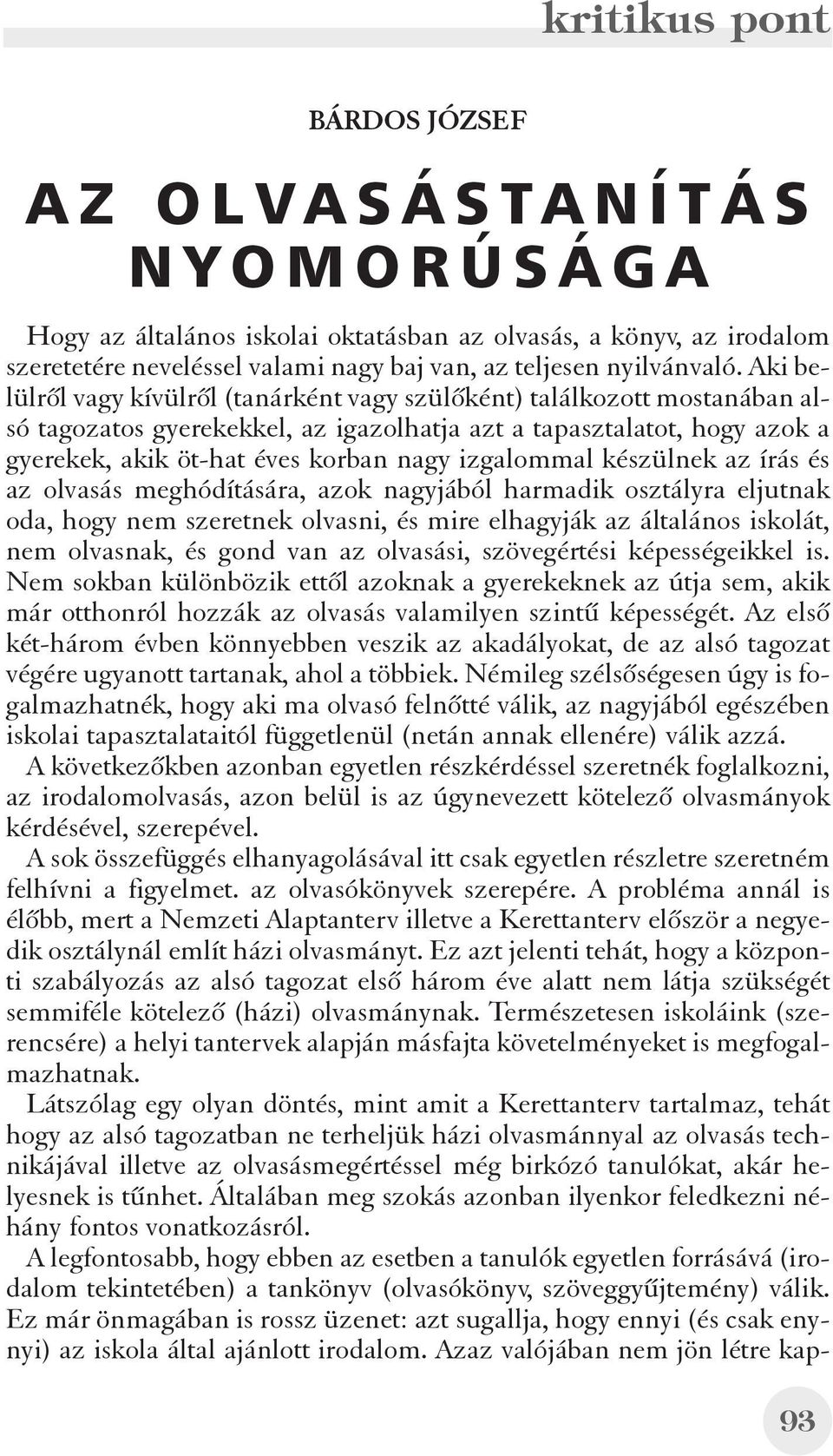 izgalommal készülnek az írás és az olvasás meghódítására, azok nagyjából harmadik osztályra eljutnak oda, hogy nem szeretnek olvasni, és mire elhagyják az általános iskolát, nem olvasnak, és gond van