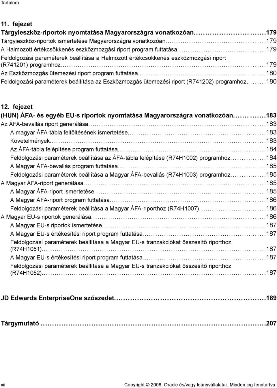 ..179 Az Eszközmozgás ütemezési riport program futtatása...180 Feldolgozási paraméterek beállítása az Eszközmozgás ütemezési riport (R741202) programhoz....180 12.