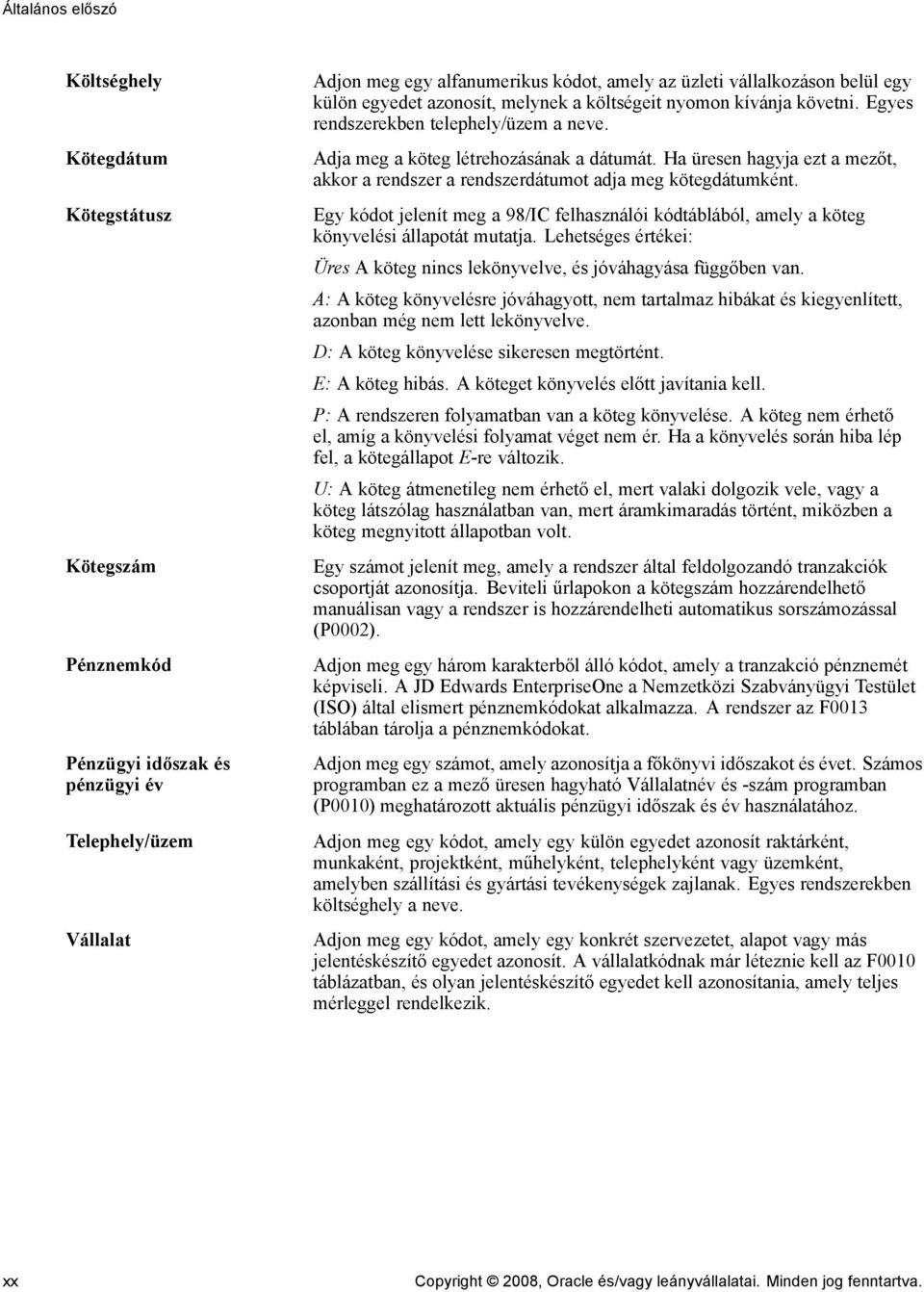 Ha üresen hagyja ezt a mezőt, akkor a rendszer a rendszerdátumot adja meg kötegdátumként. Egy kódot jelenít meg a 98/IC felhasználói kódtáblából, amely a köteg könyvelési állapotát mutatja.