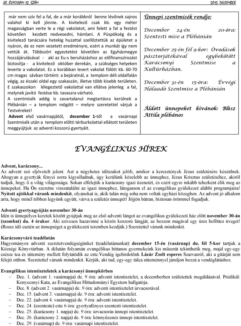 A Püspökség és a kivitelező tanácsára hetekig huzattal szellőztettük az épületet a nyáron, de ez nem vezetett eredményre, ezért a munkát így nem vettük át.