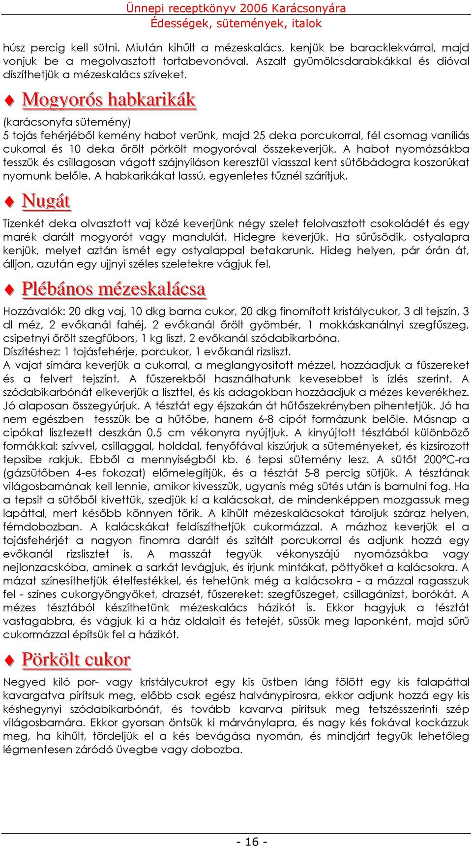 A habot nyomózsákba tesszük és csillagosan vágott szájnyíláson keresztül viasszal kent sütıbádogra koszorúkat nyomunk belıle. A habkarikákat lassú, egyenletes tőznél szárítjuk.