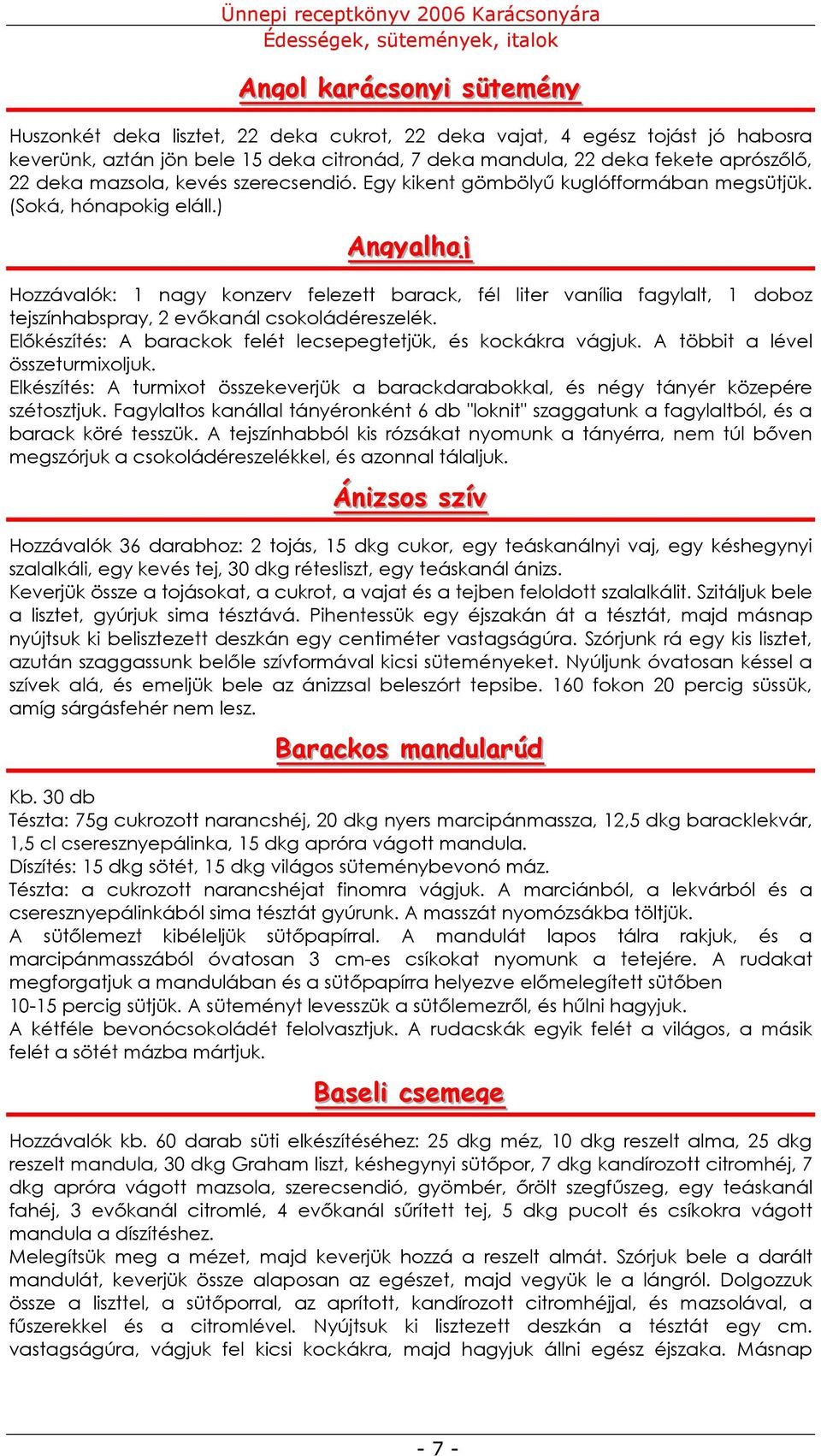 ) Angyallhajj Hozzávalók: 1 nagy konzerv felezett barack, fél liter vanília fagylalt, 1 doboz tejszínhabspray, 2 evıkanál csokoládéreszelék.