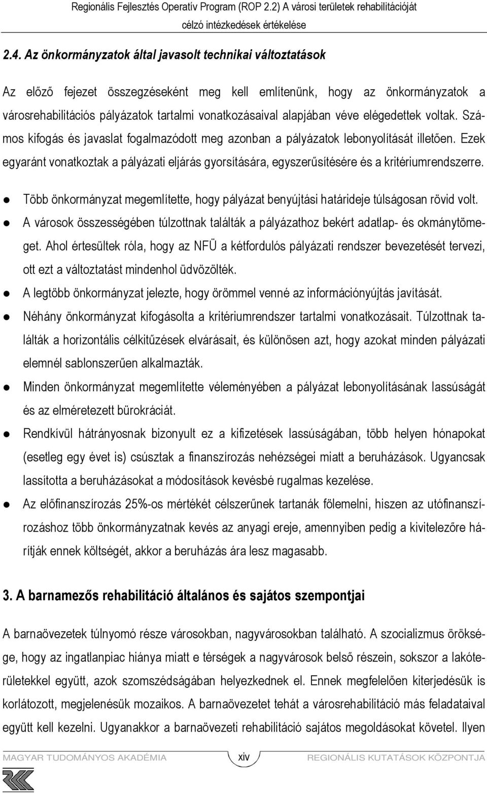 Ezek egyaránt vonatkoztak a pályázati eljárás gyorsítására, egyszerősítésére és a kritériumrendszerre. Több önkormányzat megemlítette, hogy pályázat benyújtási határideje túlságosan rövid volt.