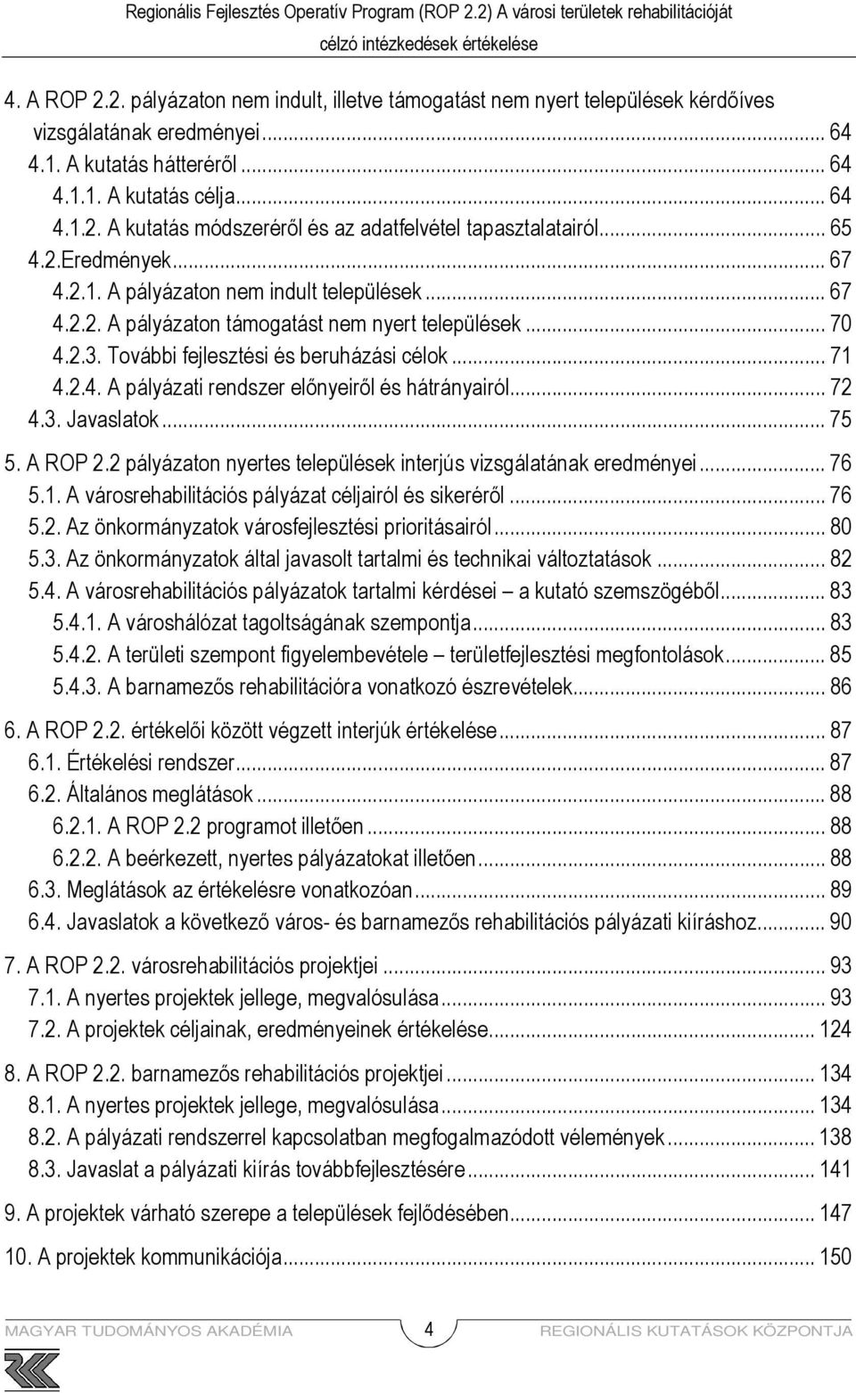 .. 72 4.3. Javaslatok... 75 5. A ROP 2.2 pályázaton nyertes települések interjús vizsgálatának eredményei... 76 5.1. A városrehabilitációs pályázat céljairól és sikerérıl... 76 5.2. Az önkormányzatok városfejlesztési prioritásairól.