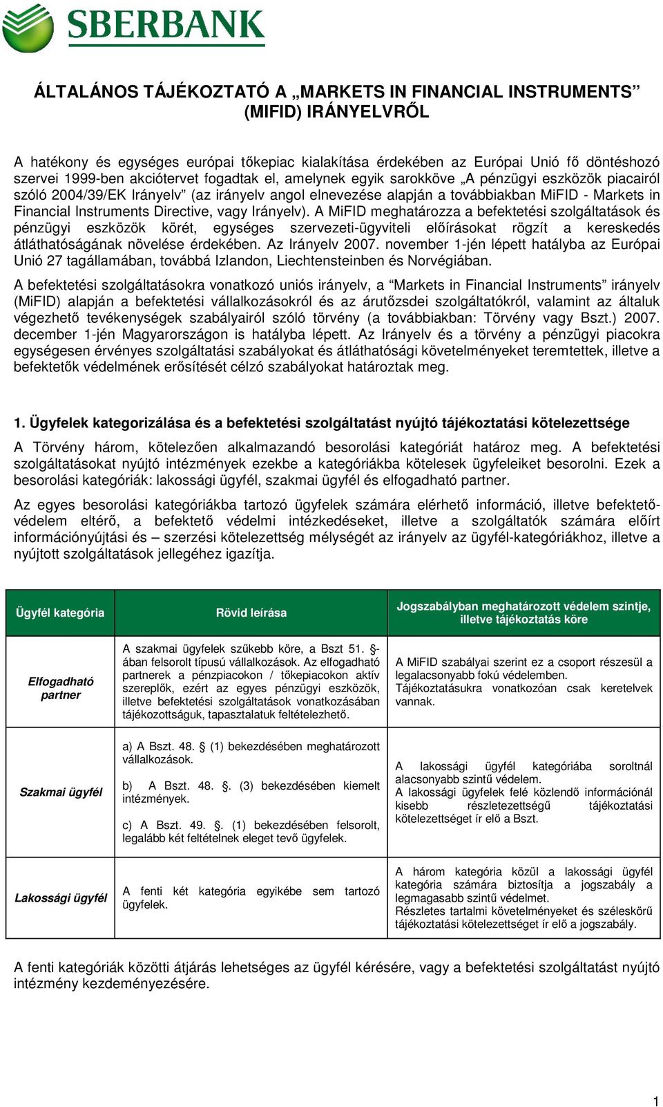 vagy Irányelv). A MiFID meghatározza a befektetési szolgáltatások és pénzügyi eszközök körét, egységes szervezeti-ügyviteli előírásokat rögzít a kereskedés átláthatóságának növelése érdekében.