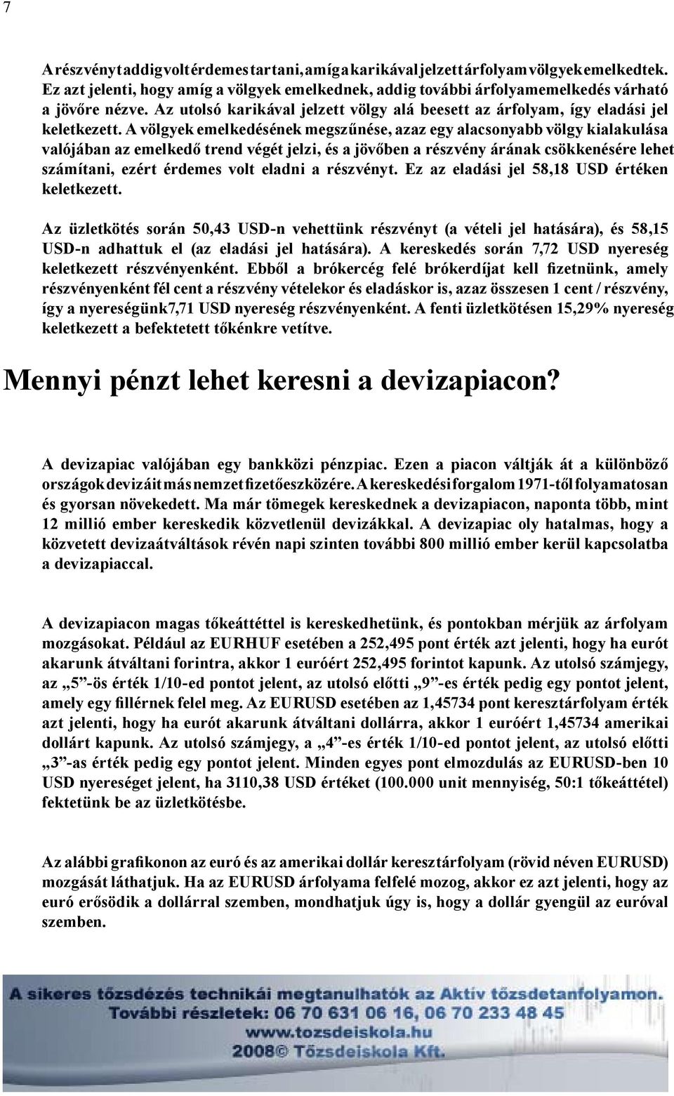 A völgyek emelkedésének megszűnése, azaz egy alacsonyabb völgy kialakulása valójában az emelkedő trend végét jelzi, és a jövőben a részvény árának csökkenésére lehet számítani, ezért érdemes volt