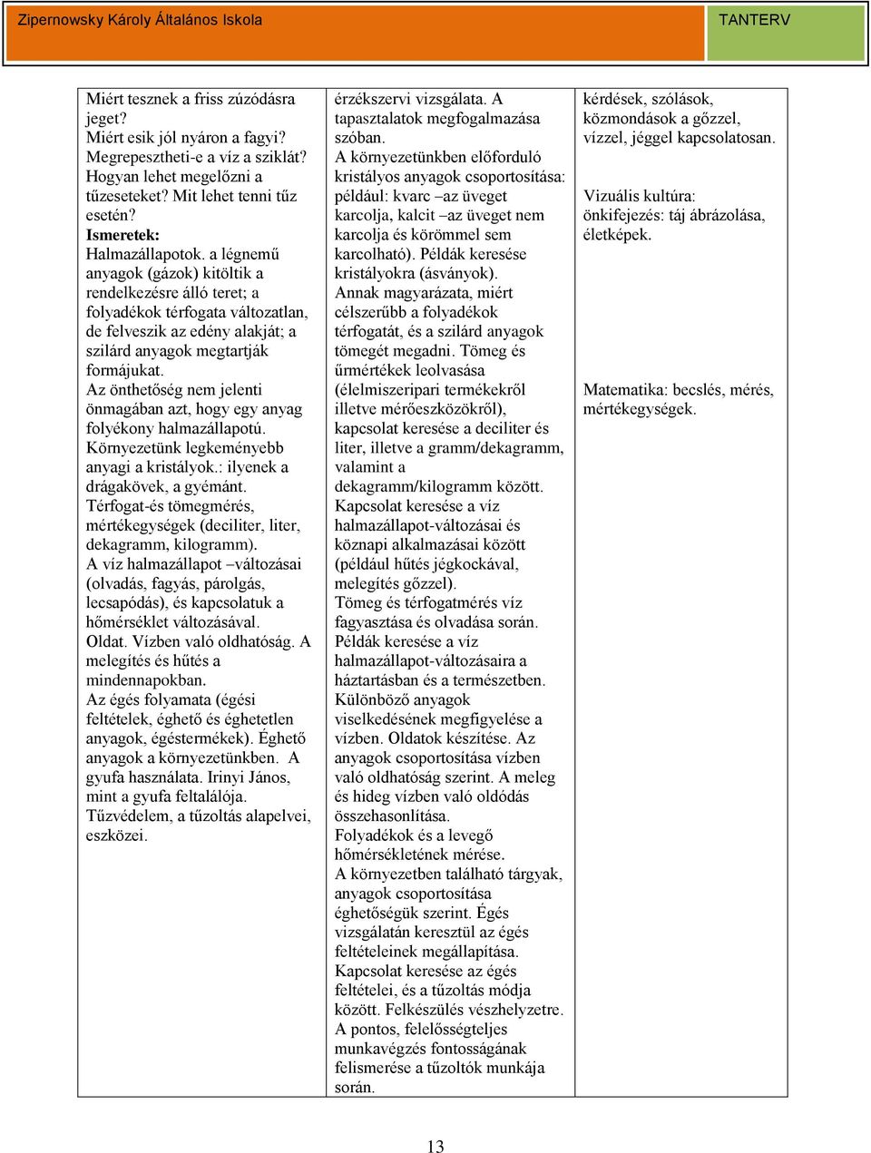 Az önthetőség nem jelenti önmagában azt, hogy egy anyag folyékony halmazállapotú. Környezetünk legkeményebb anyagi a kristályok.: ilyenek a drágakövek, a gyémánt.