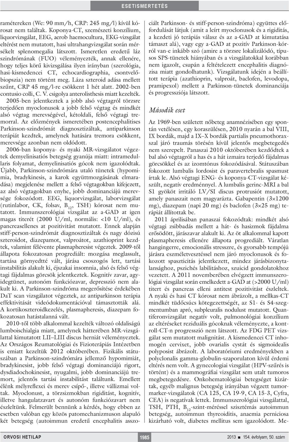 Ismeretlen eredetű láz szindrómának (FUO) véleményezték, annak ellenére, hogy teljes körű kivizsgálása ilyen irányban (szerológia, hasi-kismedencei CT, echocardiographia, csontvelőbiopszia) nem