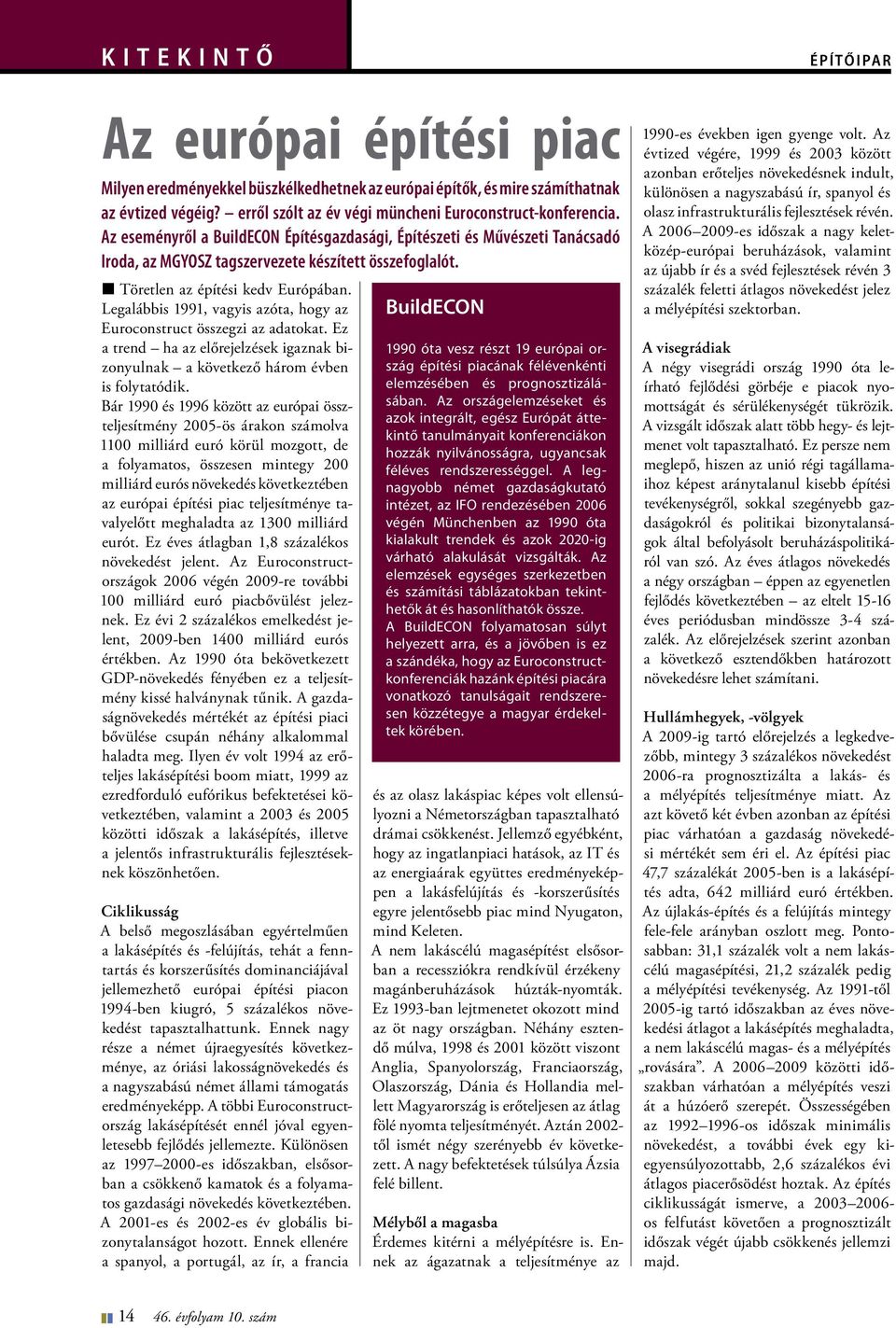 Legalábbis 1991, vagyis azóta, hogy az Euroconstruct összegzi az adatokat. Ez a trend ha az előrejelzések igaznak bizonyulnak a következő három évben is folytatódik.