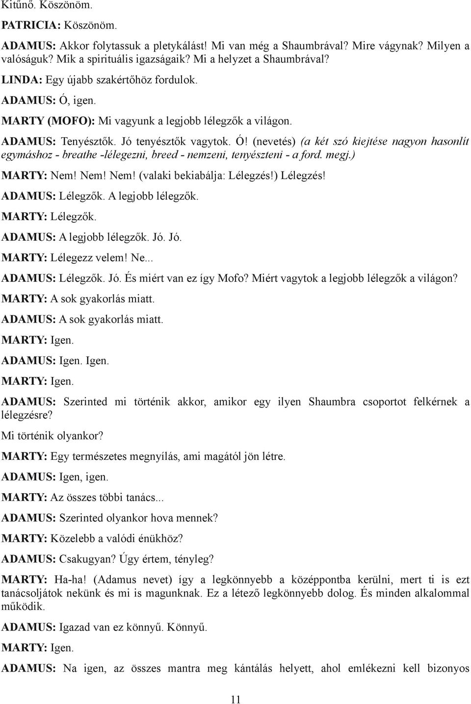 megj.) MARTY: Nem! Nem! Nem! (valaki bekiabálja: Lélegzés!) Lélegzés! ADAMUS: Lélegzők. A legjobb lélegzők. MARTY: Lélegzők. ADAMUS: A legjobb lélegzők. Jó. Jó. MARTY: Lélegezz velem! Ne... ADAMUS: Lélegzők. Jó. És miért van ez így Mofo?