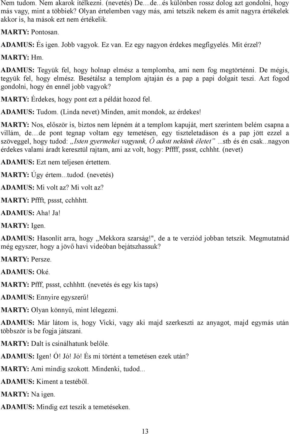 Mit érzel? MARTY: Hm. ADAMUS: Tegyük fel, hogy holnap elmész a templomba, ami nem fog megtörténni. De mégis, tegyük fel, hogy elmész. Besétálsz a templom ajtaján és a pap a papi dolgait teszi.