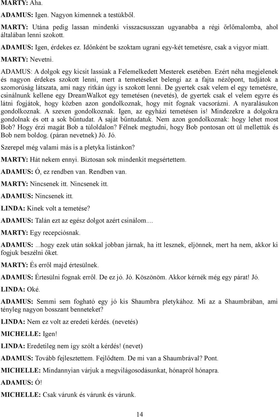 Ezért néha megjelenek és nagyon érdekes szokott lenni, mert a temetéseket belengi az a fajta nézőpont, tudjátok a szomorúság látszata, ami nagy ritkán úgy is szokott lenni.