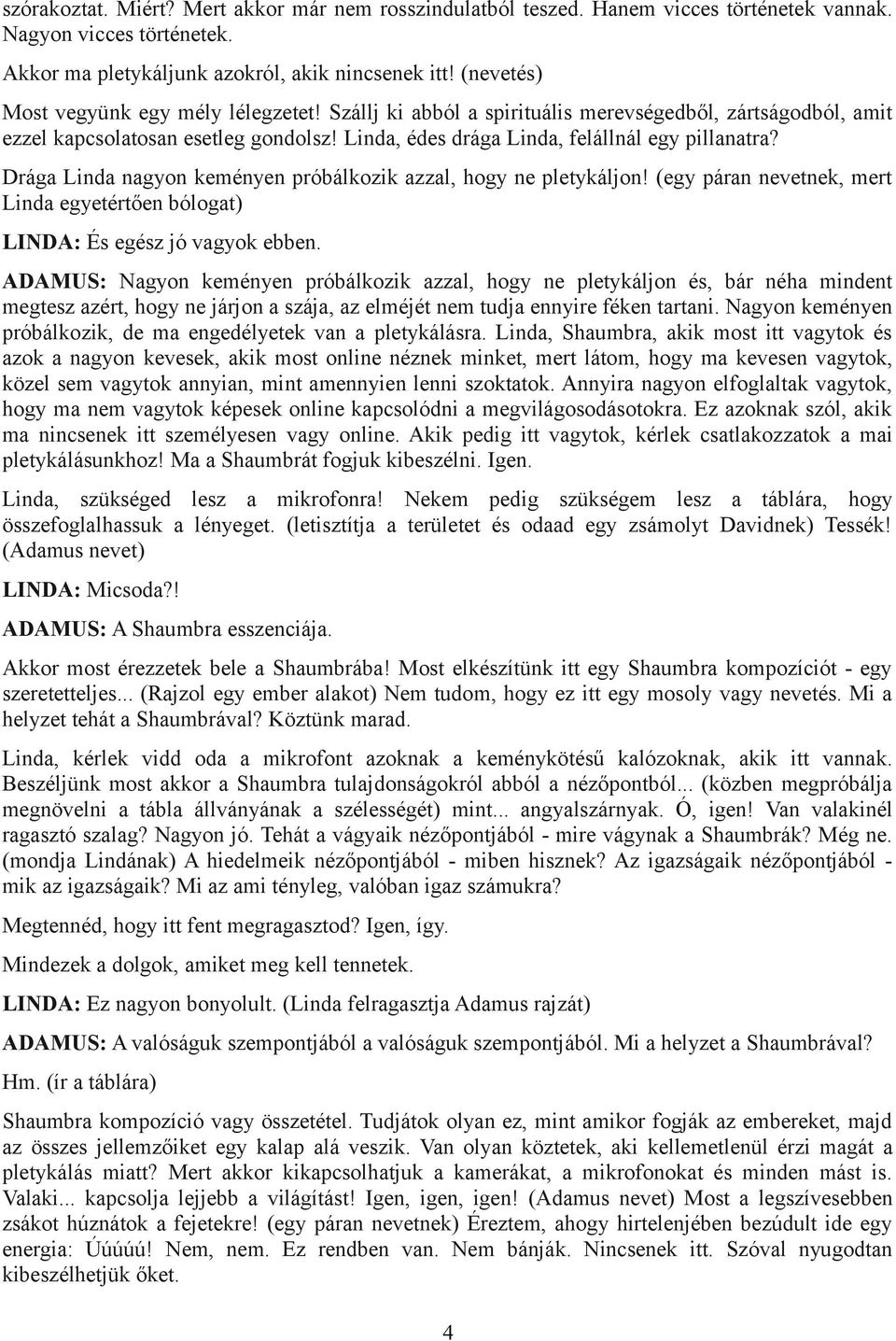 Drága Linda nagyon keményen próbálkozik azzal, hogy ne pletykáljon! (egy páran nevetnek, mert Linda egyetértően bólogat) LINDA: És egész jó vagyok ebben.