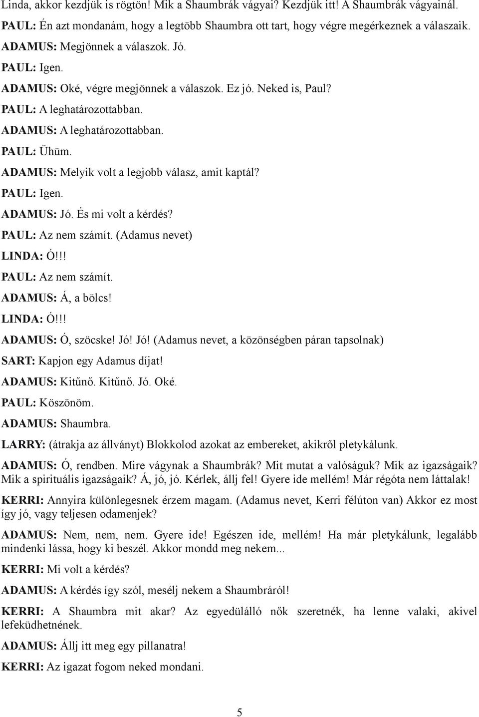 ADAMUS: Melyik volt a legjobb válasz, amit kaptál? PAUL: Igen. ADAMUS: Jó. És mi volt a kérdés? PAUL: Az nem számít. (Adamus nevet) LINDA: Ó!!! PAUL: Az nem számít. ADAMUS: Á, a bölcs! LINDA: Ó!!! ADAMUS: Ó, szöcske!