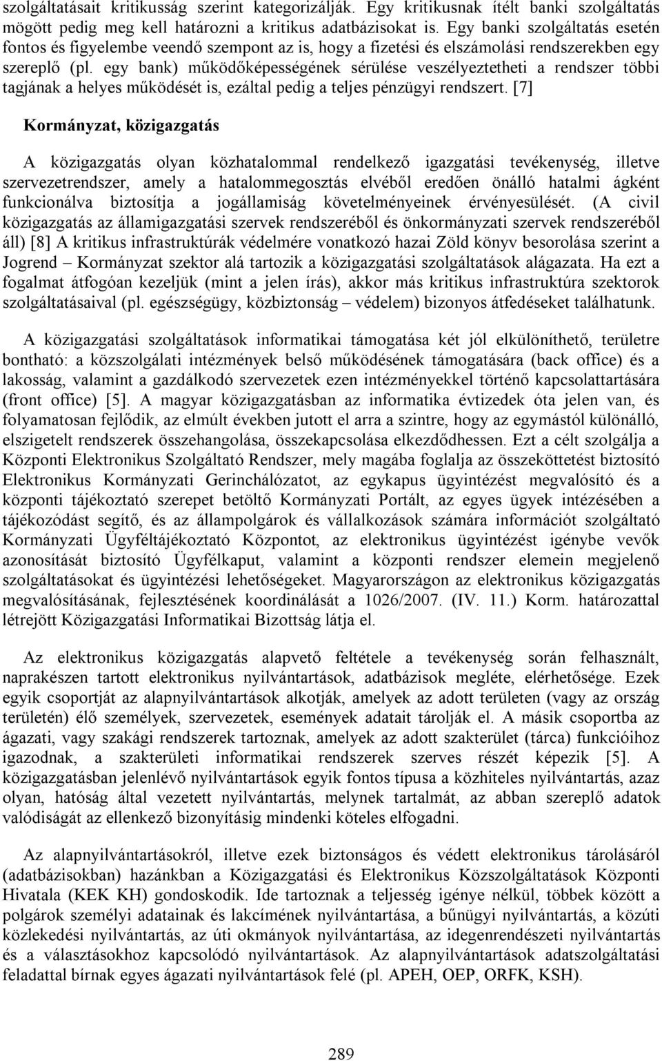 egy bank) működőképességének sérülése veszélyeztetheti a rendszer többi tagjának a helyes működését is, ezáltal pedig a teljes pénzügyi rendszert.