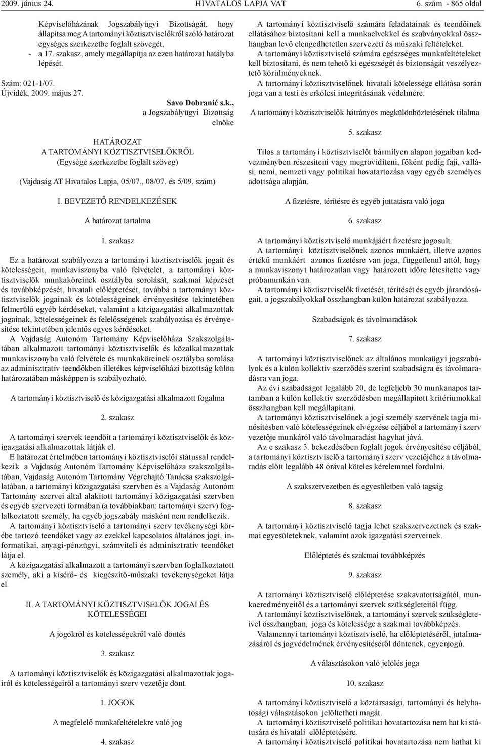 szakasz, amely megállapítja az ezen határozat hatályba lépését. Szám: 021-1/07. Újvidék, 2009. május 27. Savo Dobranić s.k., a Jogszabályügyi Bizottság elnöke HATÁROZAT A TARTOMÁNYI KÖZTISZTVISELŐKRŐL (Egysége szerkezetbe foglalt szöveg) (Vajdaság AT Hivatalos Lapja, 05/07.