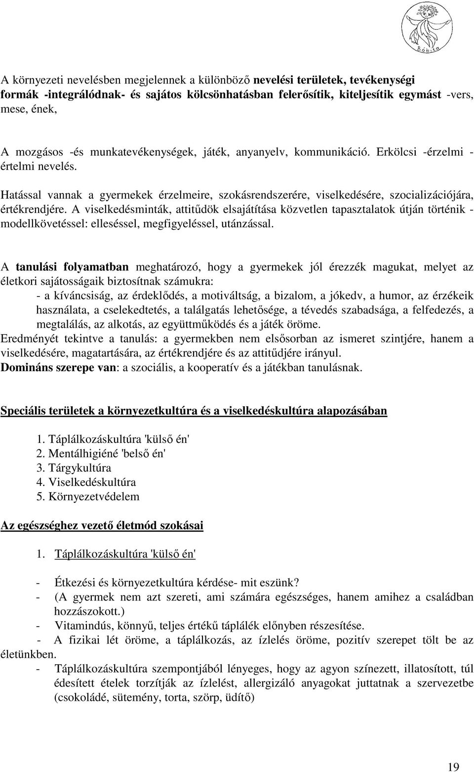 A viselkedésminták, attitődök elsajátítása közvetlen tapasztalatok útján történik - modellkövetéssel: elleséssel, megfigyeléssel, utánzással.