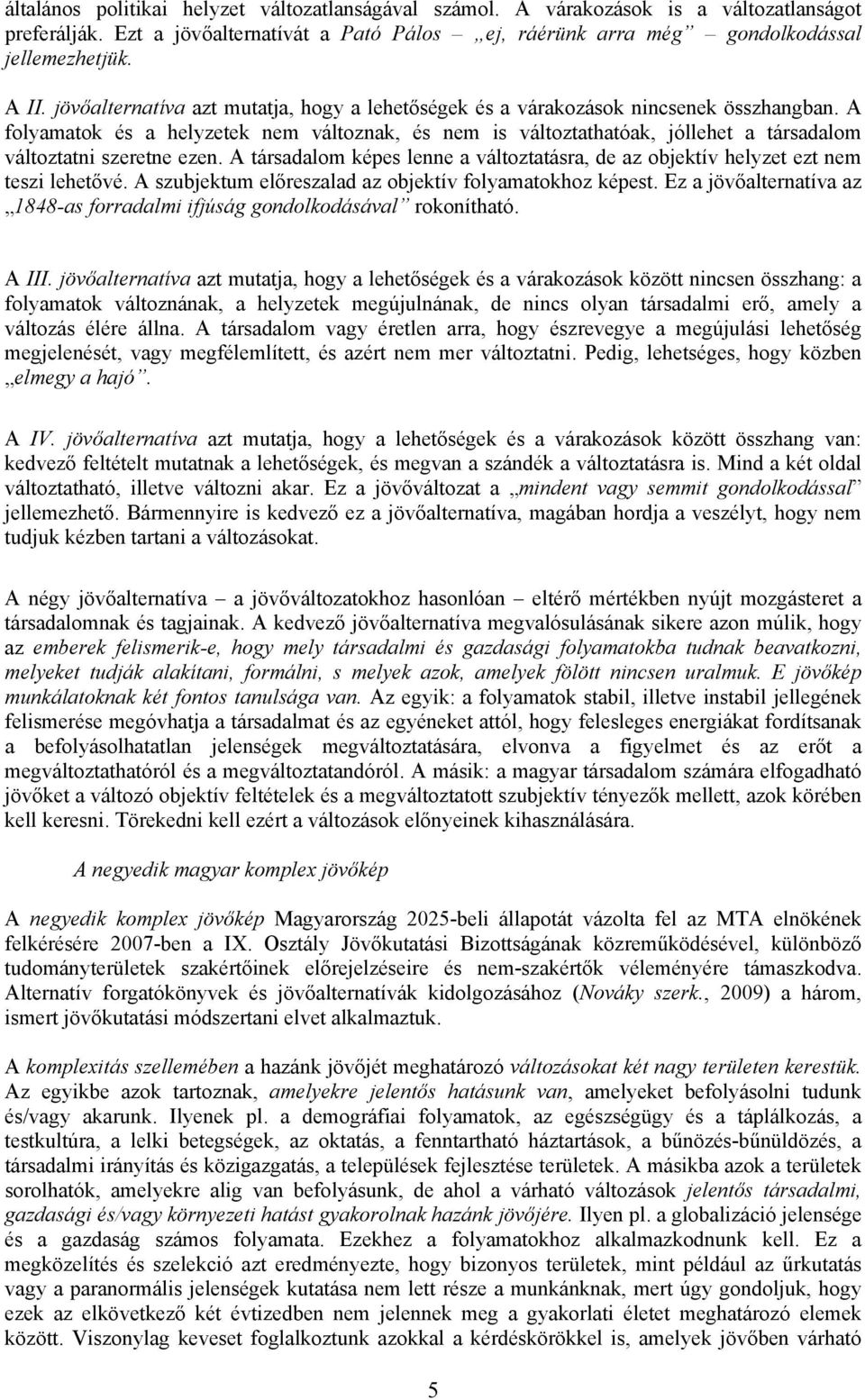 A folyamatok és a helyzetek nem változnak, és nem is változtathatóak, jóllehet a társadalom változtatni szeretne ezen.