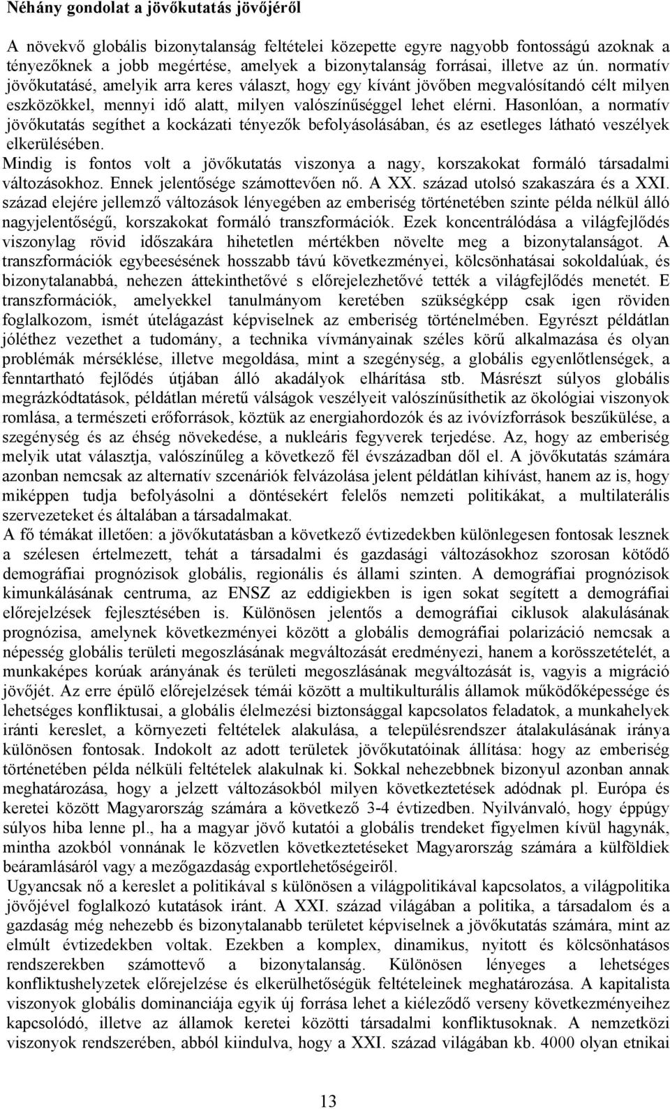 Hasonlóan, a normatív jövőkutatás segíthet a kockázati tényezők befolyásolásában, és az esetleges látható veszélyek elkerülésében.