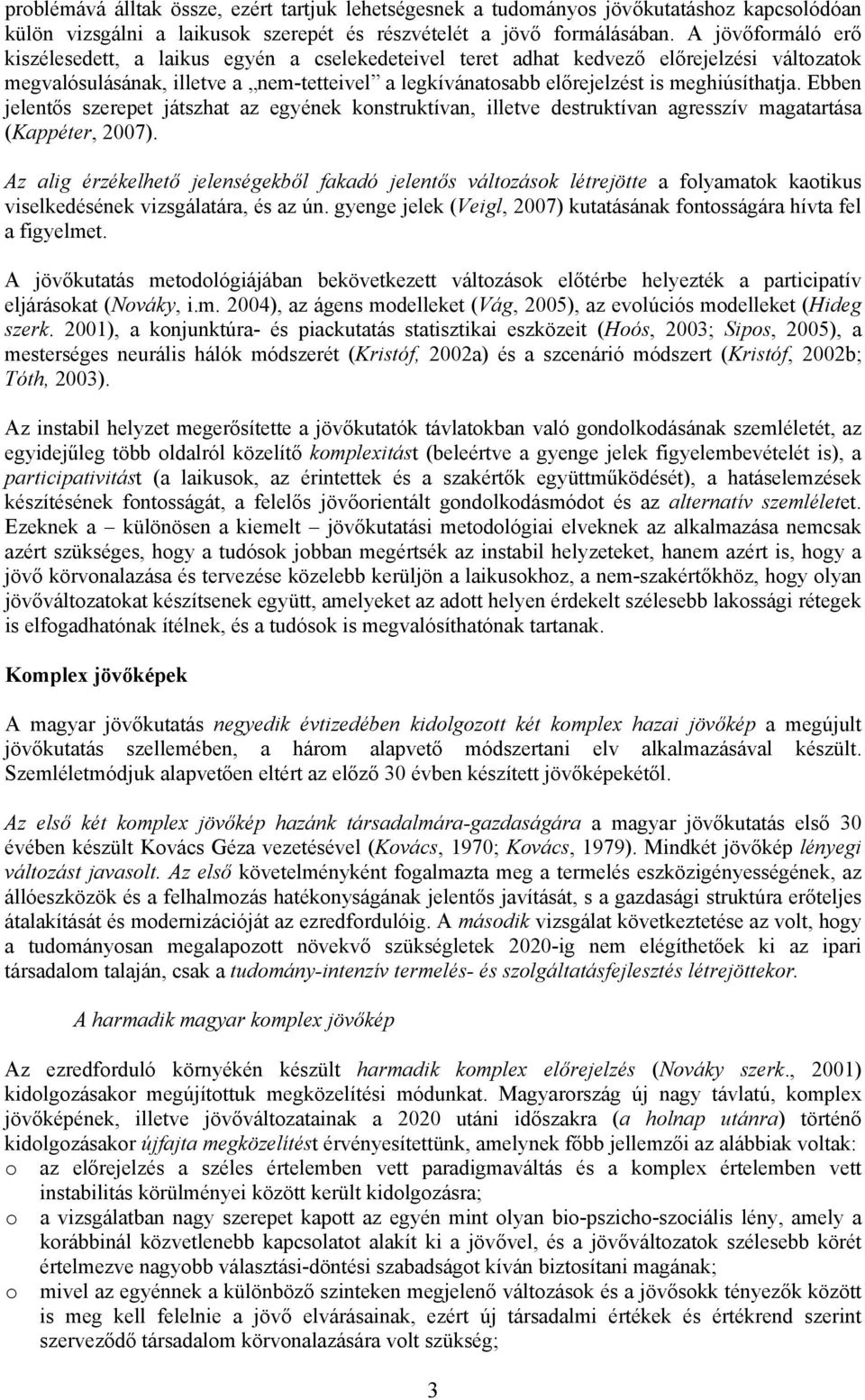 meghiúsíthatja. Ebben jelentős szerepet játszhat az egyének konstruktívan, illetve destruktívan agresszív magatartása (Kappéter, 2007).