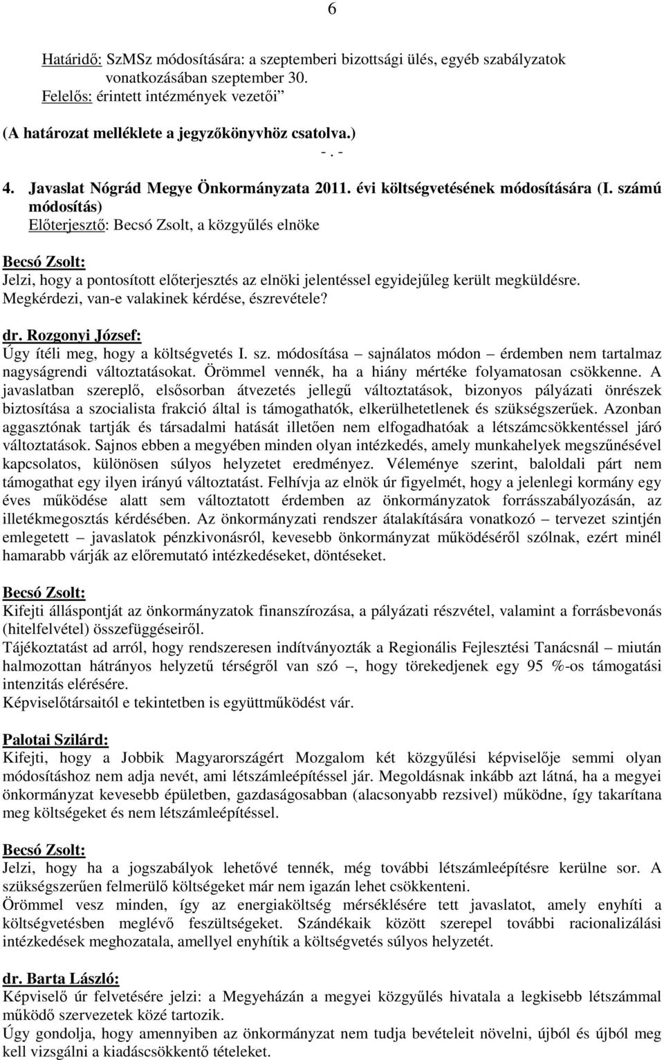 Megkérdezi, van-e valakinek kérdése, észrevétele? dr. Rozgonyi József: Úgy ítéli meg, hogy a költségvetés I. sz. módosítása sajnálatos módon érdemben nem tartalmaz nagyságrendi változtatásokat.