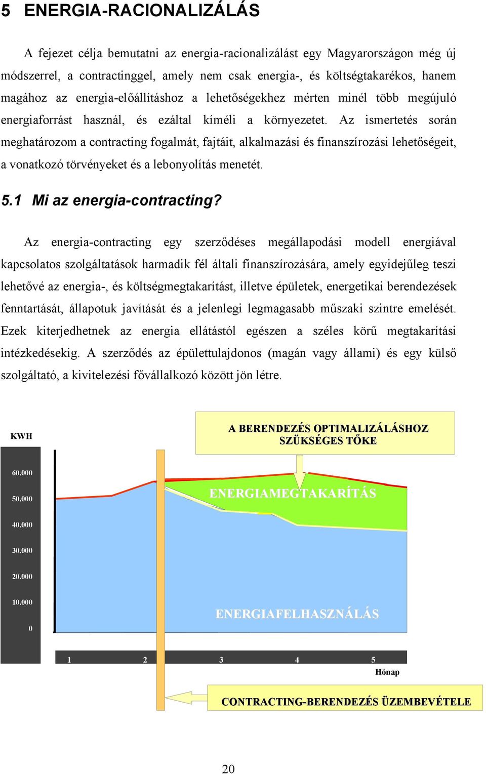 Az ismertetés során meghatározom a contracting fogalmát, fajtáit, alkalmazási és finanszírozási lehetőségeit, a vonatkozó törvényeket és a lebonyolítás menetét. 5.1 Mi az energia-contracting?