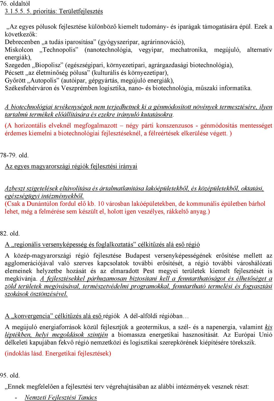 (egészségipari, környezetipari, agrárgazdasági biotechnológia), Pécsett az életminőség pólusa (kulturális és környezetipar), Győrött Autopolis (autóipar, gépgyártás, megújuló energiák),