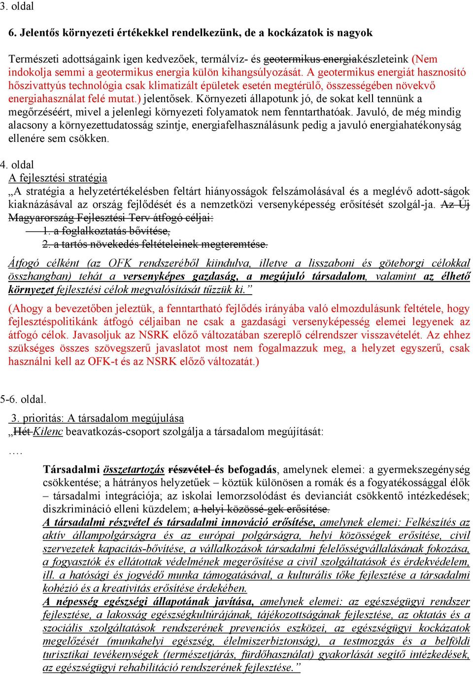 külön kihangsúlyozását. A geotermikus energiát hasznosító hőszivattyús technológia csak klimatizált épületek esetén megtérülő, összességében növekvő energiahasználat felé mutat.) jelentősek.