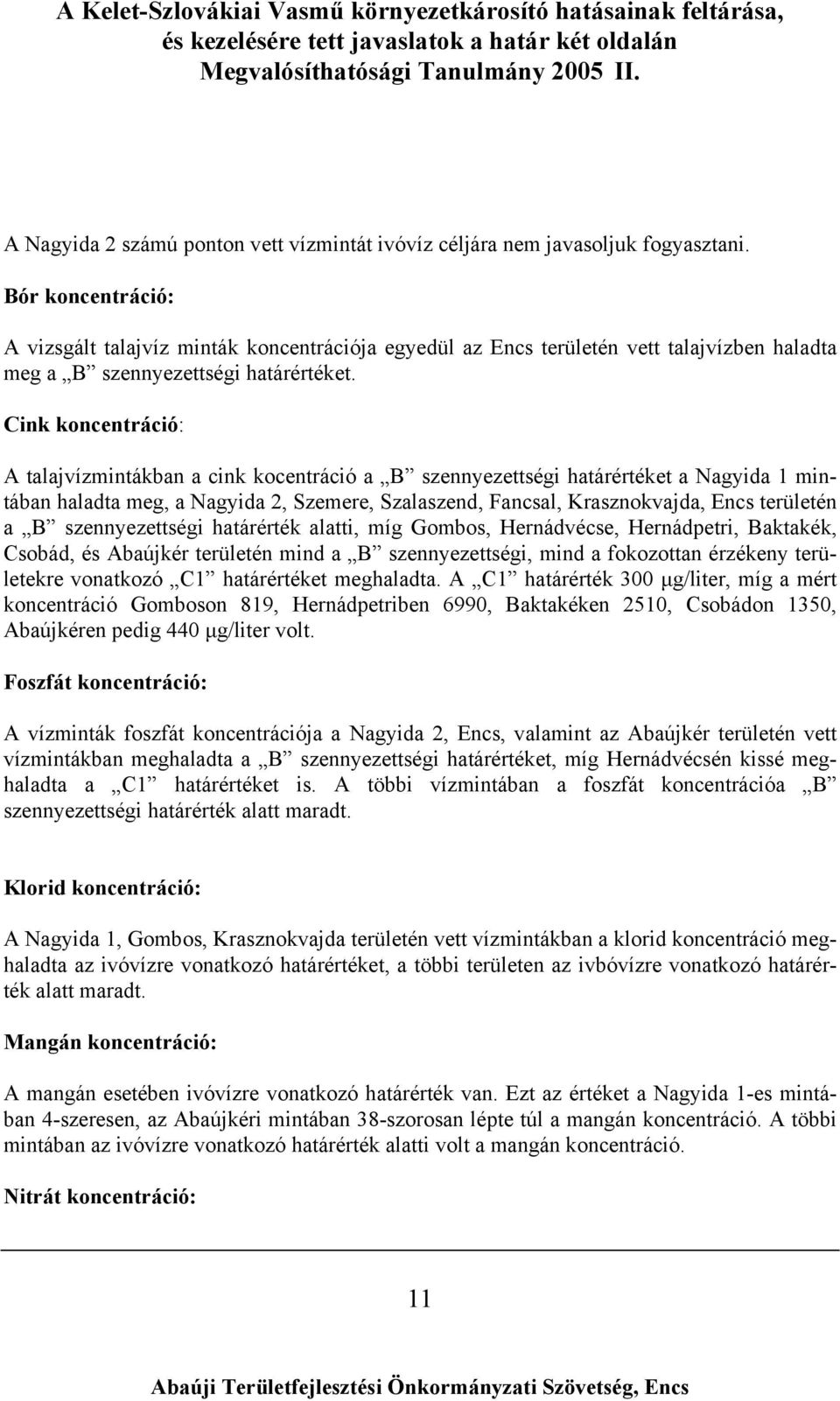 Cink koncentráció: A talajvízmintákban a cink kocentráció a B szennyezettségi határértéket a Nagyida 1 mintában haladta meg, a Nagyida 2, Szemere, Szalaszend, Fancsal, Krasznokvajda, Encs területén a