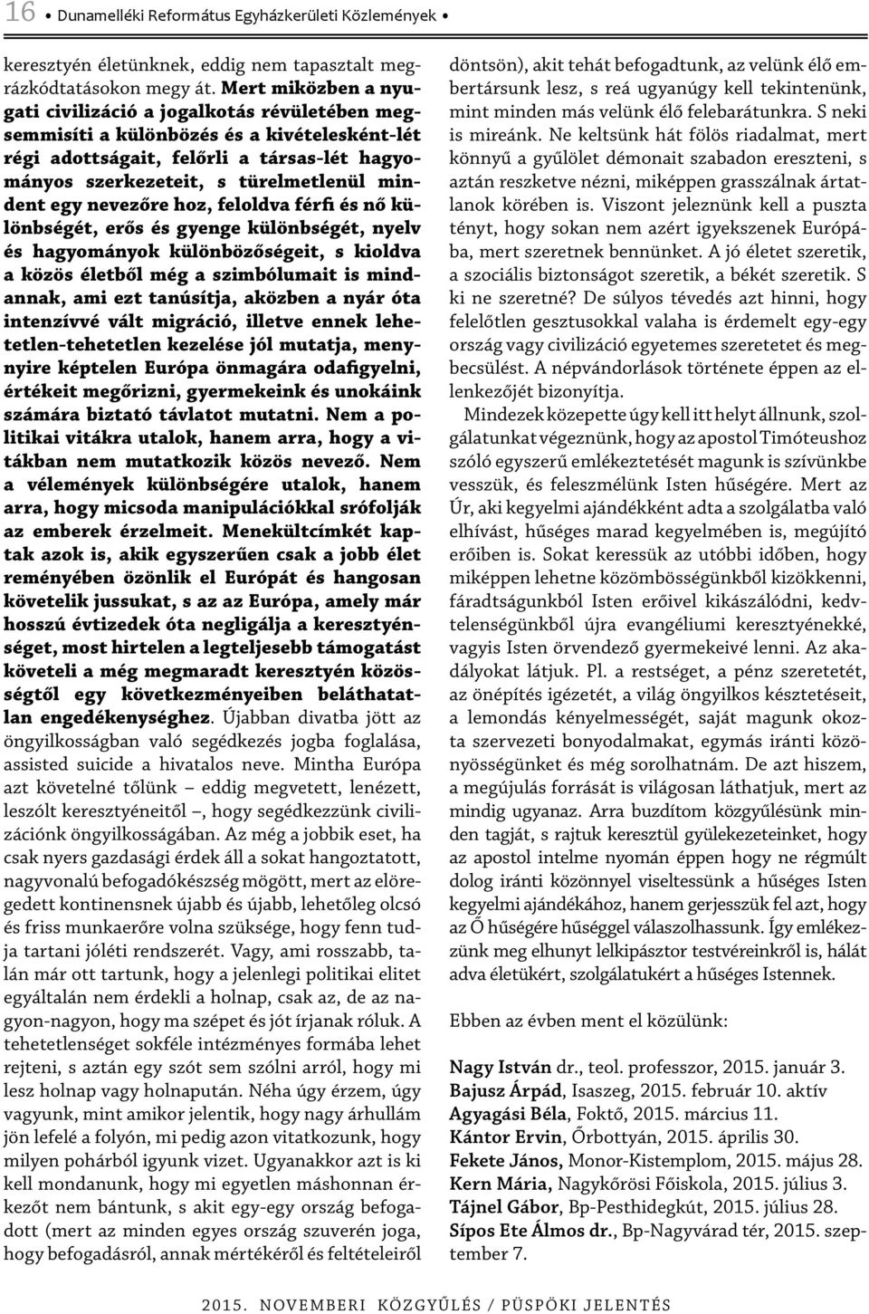 egy nevezőre hoz, feloldva férfi és nő különbségét, erős és gyenge különbségét, nyelv és hagyományok különbözőségeit, s kioldva a közös életből még a szimbólumait is mindannak, ami ezt tanúsítja,