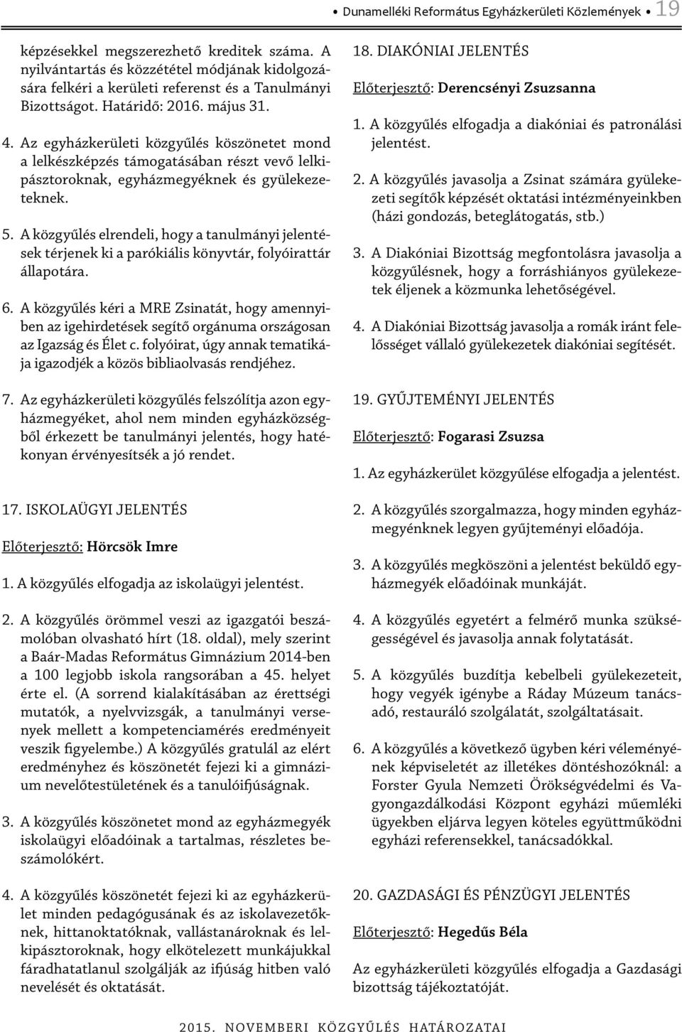 Az egyházkerületi közgyűlés köszönetet mond a lelkészképzés támogatásában részt vevő lelkipásztoroknak, egyházmegyéknek és gyülekezeteknek. 5.