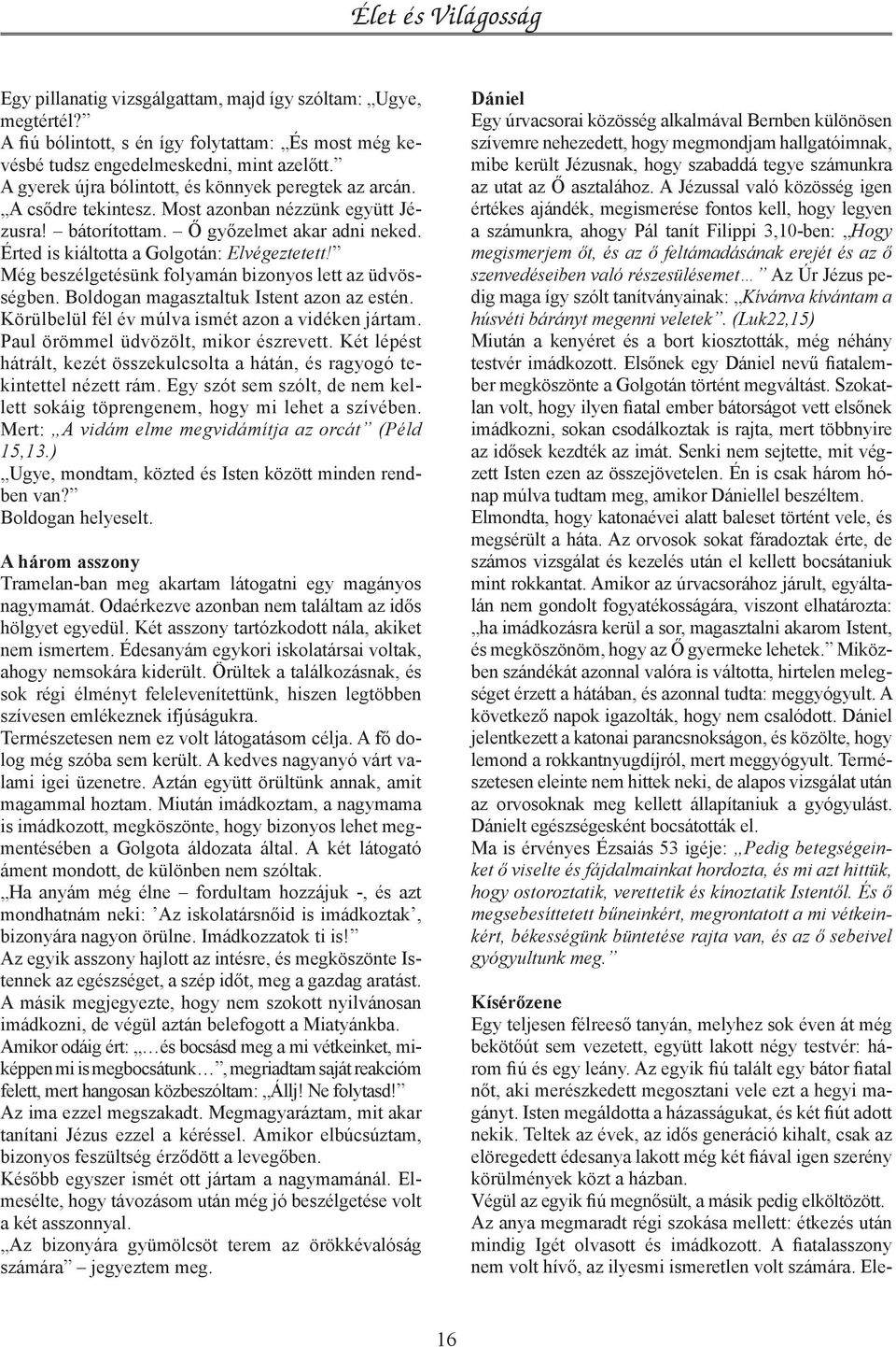 Még beszélgetésünk folyamán bizonyos lett az üdvösségben. Boldogan magasztaltuk Istent azon az estén. Körülbelül fél év múlva ismét azon a vidéken jártam. Paul örömmel üdvözölt, mikor észrevett.